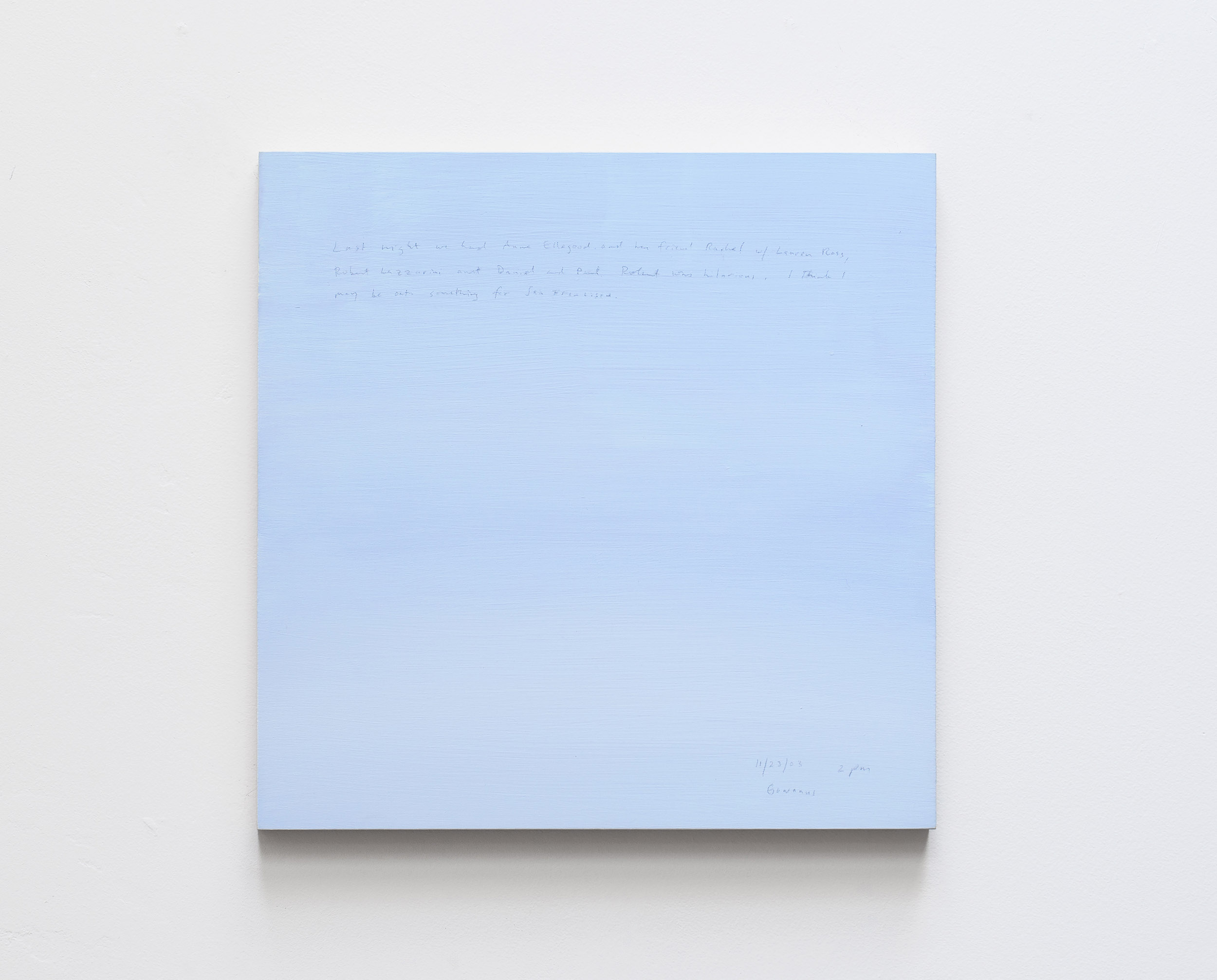 A 14 × 14 inch, acrylic painting of the sky. A journal entry is handwritten on the painting:

“Last night we had Anne Ellegood and her friend Rachel w/ Lauren Ross, Robert Lazzarini and Daniel and Paul. Robert was hilarious. I think I may be onto something for San Francisco.

11/23/03 2 pm
Gowanus”