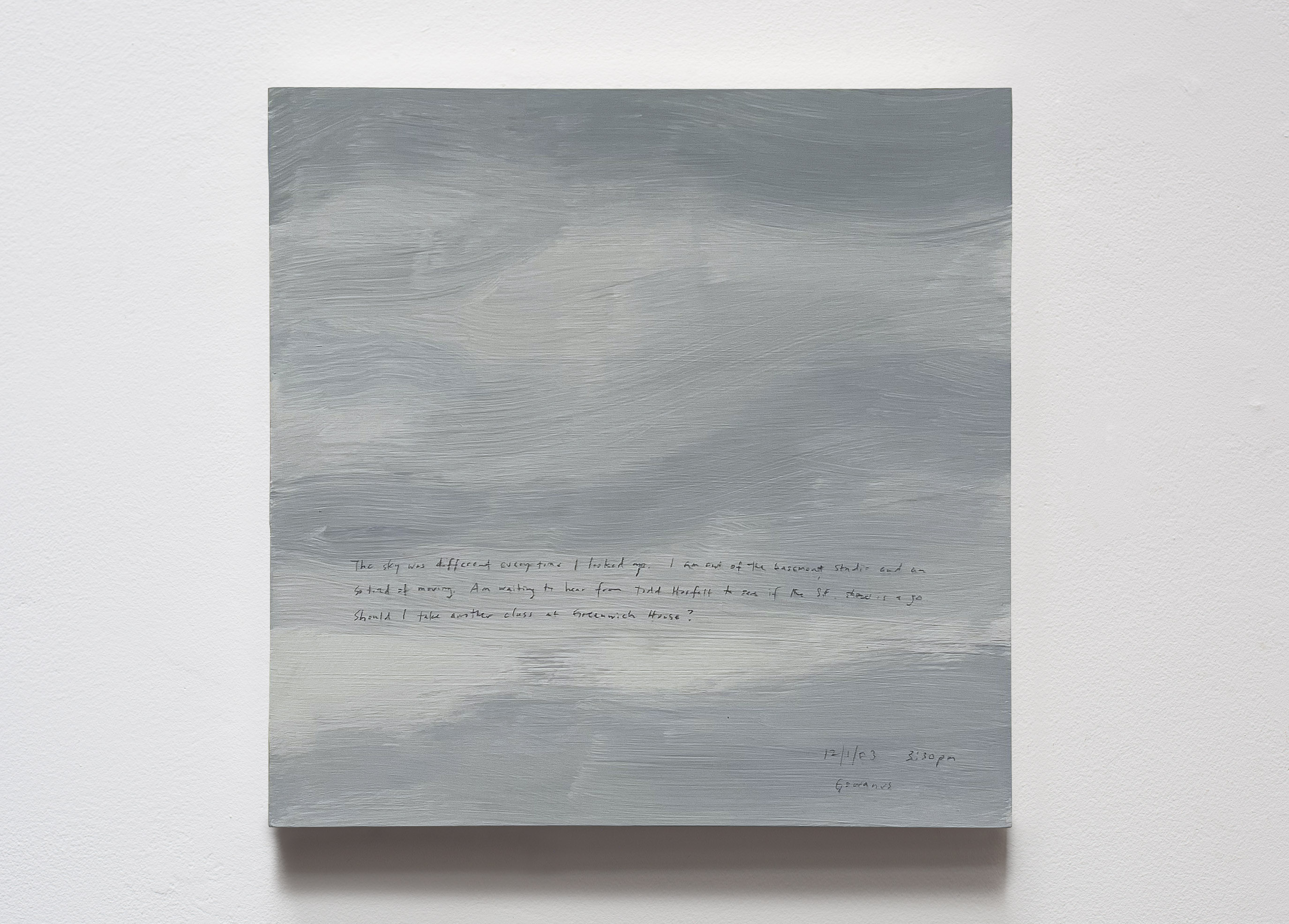 A 14 × 14 inch, acrylic painting of the sky. A journal entry is handwritten on the painting:

“The sky was different every time I looked up. I am out of the basement studio and am so tired of moving. Am waiting to hear from Todd Hosfelt to see if the SF show is a go. Should I take another class at Greenwich House?

12/1/03 3:30 pm
Gowanus”