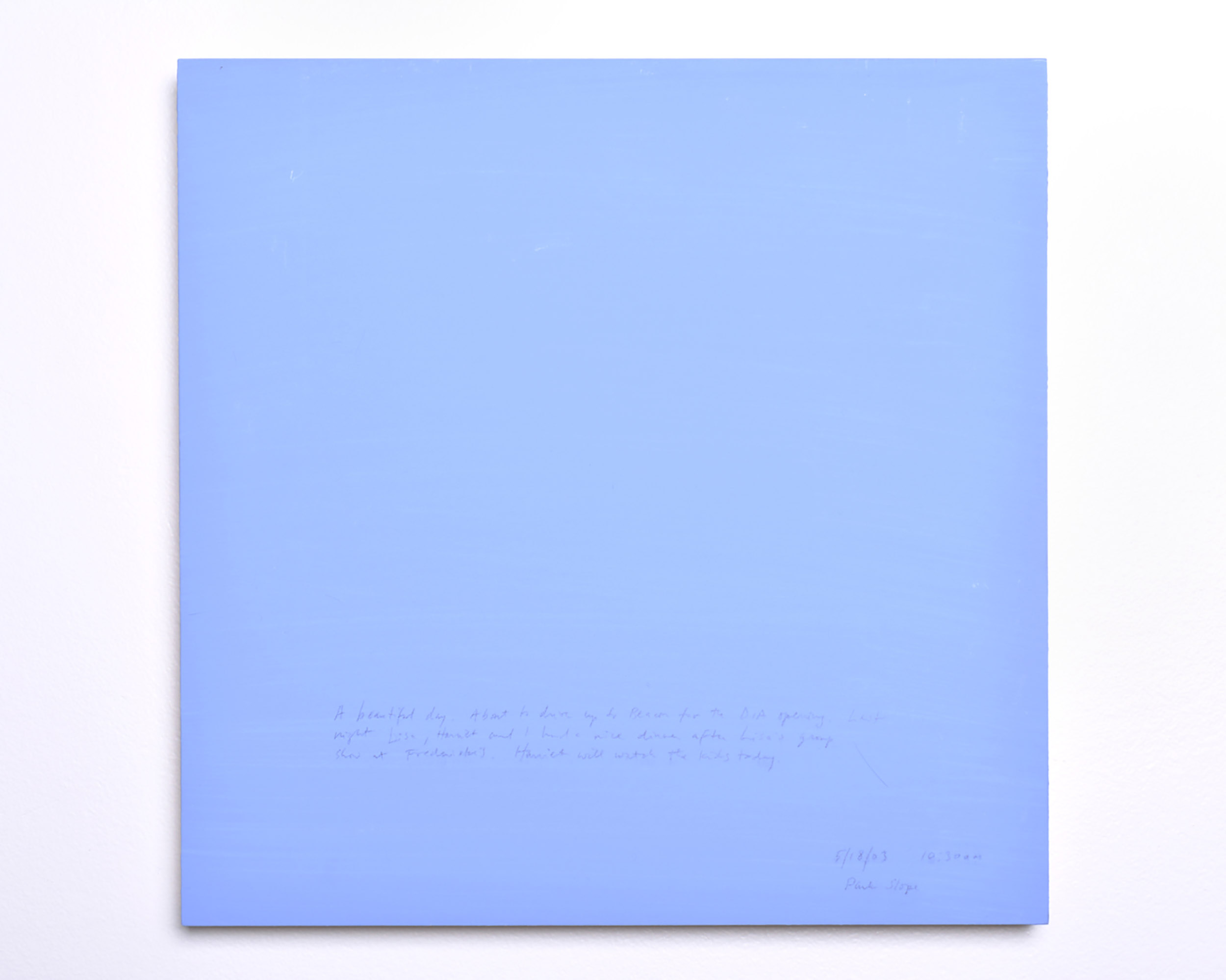 A 14 × 14 inch, acrylic painting of the sky. A journal entry is handwritten on the painting:

“A beautiful day. About to drive up to Beacon for the DIA opening. Last night Lisa, Harriet and I had a nice dinner after Lisa’s group show at Fredericke’s. Harriet will watch the kids today.  

(5/18/03 10:30 am, Park Slope)”