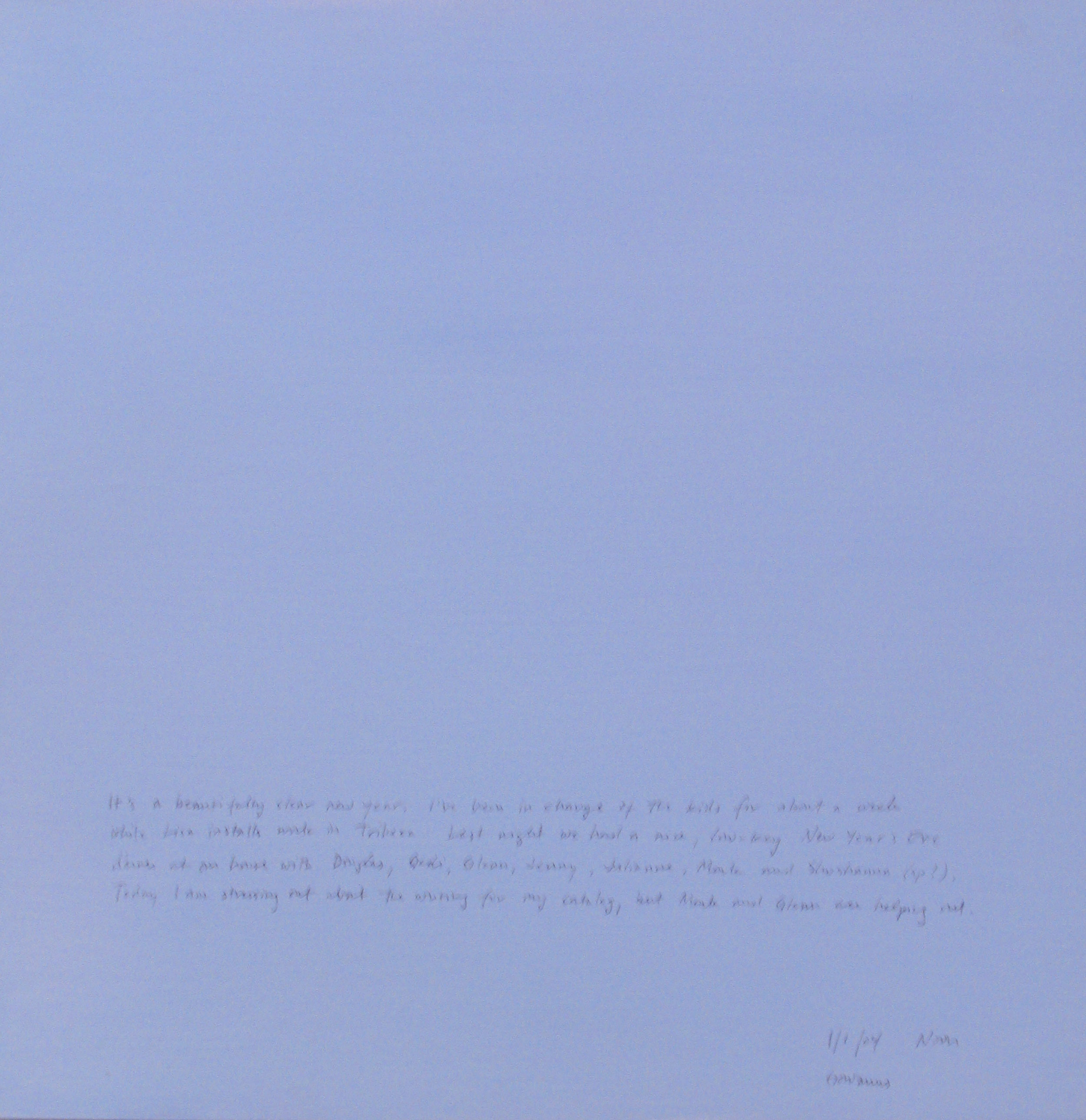 A 14 × 14 inch, acrylic painting of the sky. A journal entry is handwritten on the painting:

“It’s a beautifully clear new year. I’ve been in charge of the kids for about a week while Lisa installs work in Tribeca. Last night we had a nice, low-key New Year’s Eve dinner at our house with Douglas, Gedi, Glenn, Jenny, Julianne, Mark and Shoshanna (sp?). Today I am stressing out about the writing for my catalog, but Mark and Glenn are helping out.

1/1/04 noon
Gowanus”