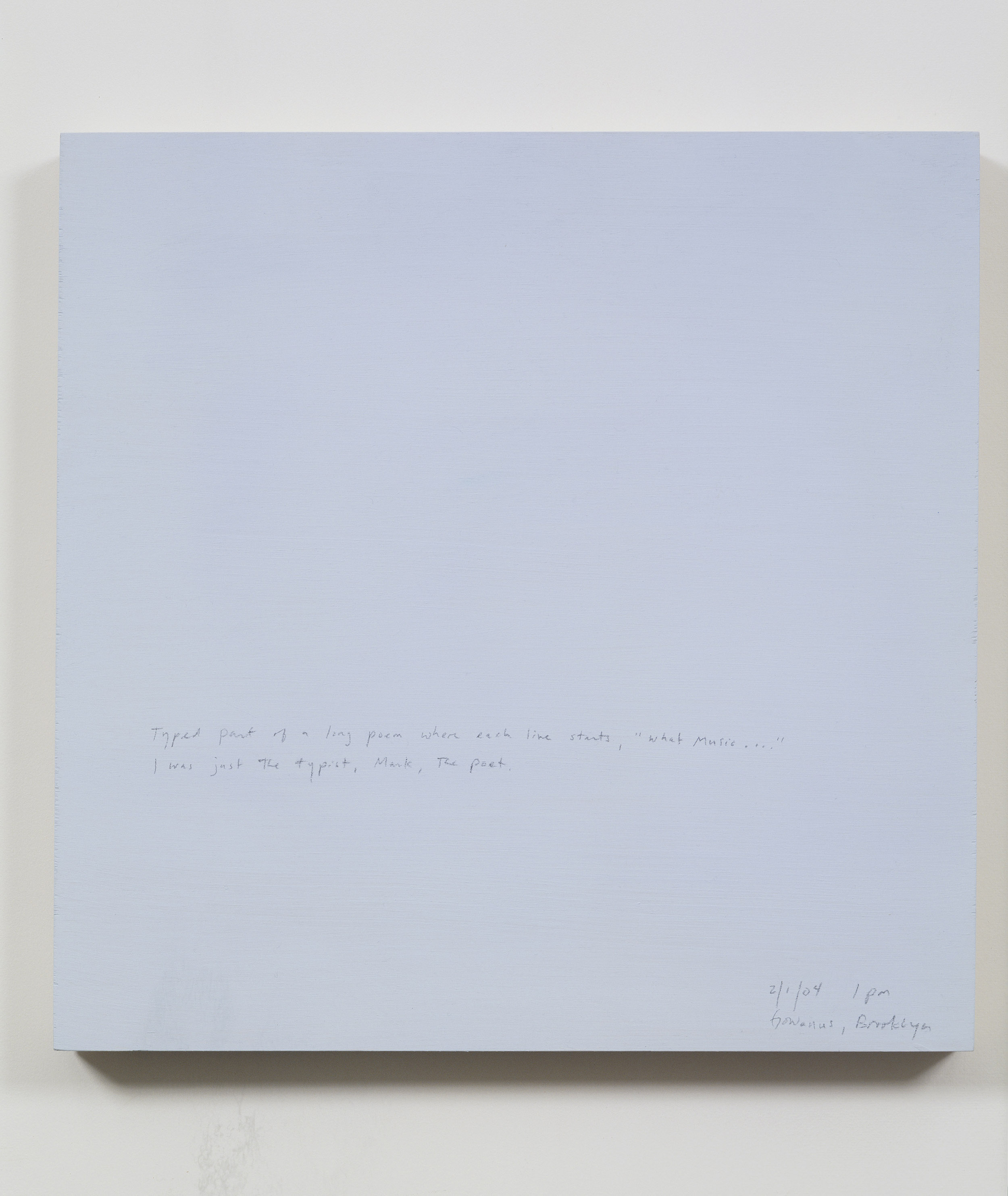 A 14 × 14 inch, acrylic painting of the sky. A journal entry is handwritten on the painting:

“Typed part of a long poem where each line starts, “What Music . …” I was just the typist, Mark, the poet.

2/1/04 1 pm
Gowanus, Brooklyn”
