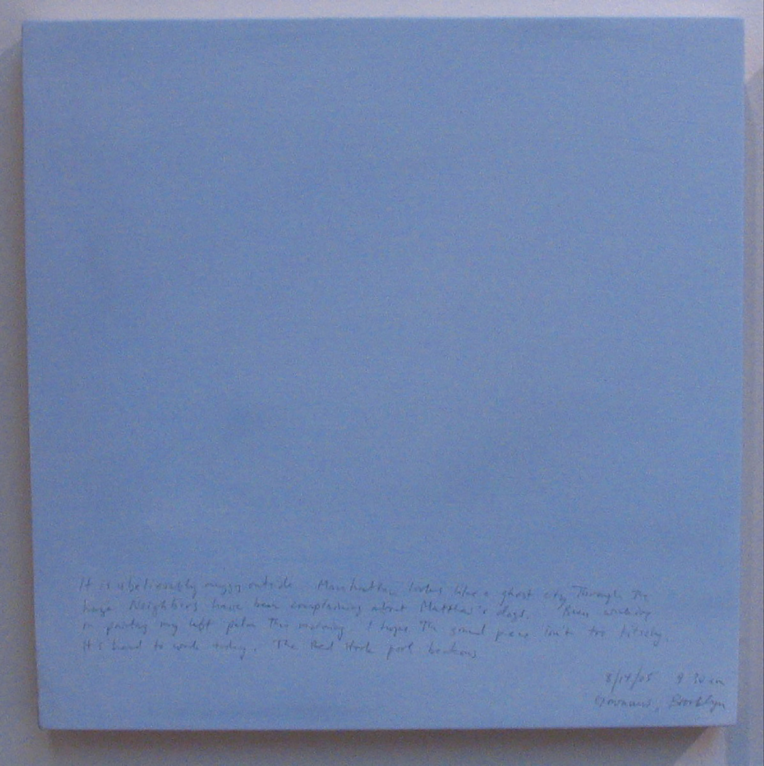 A 14 × 14 inch, acrylic painting of the sky. A journal entry is handwritten on the painting:

“It is unbelievably muggy outside. Manhattan looks like a ghost city through the haze. Neighbors have been complaining about Matthew’s dogs. Been working on painting my left palm this morning. I hope the sound piece isn’t too kitschy. It’s hard to work today. The Red Hook pool beckons.

8/14/05 9:30 am
Gowanus, Brooklyn”