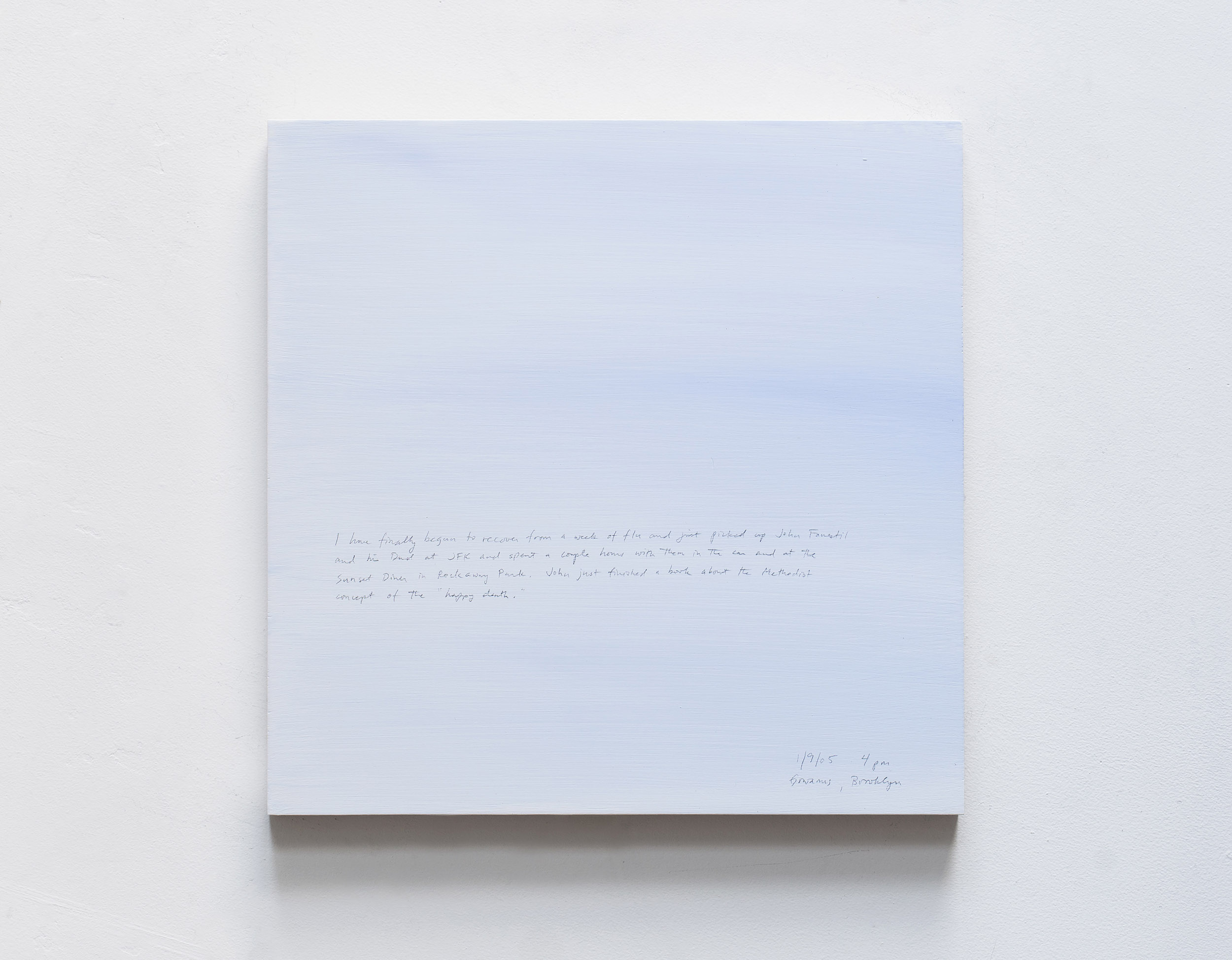 A 14 × 14 inch, acrylic painting of the sky. A journal entry is handwritten on the painting:

“I have finally begun to recover from a week of flu and just picked up John Fanestil and his Dad at JFK and spent a couple hours with them in the car and at the Sunset Diner in Rockaway Park. John just finished a book about the Methodist concept of the happy death.

1/9/05 4 pm
Gowanus, Brooklyn”