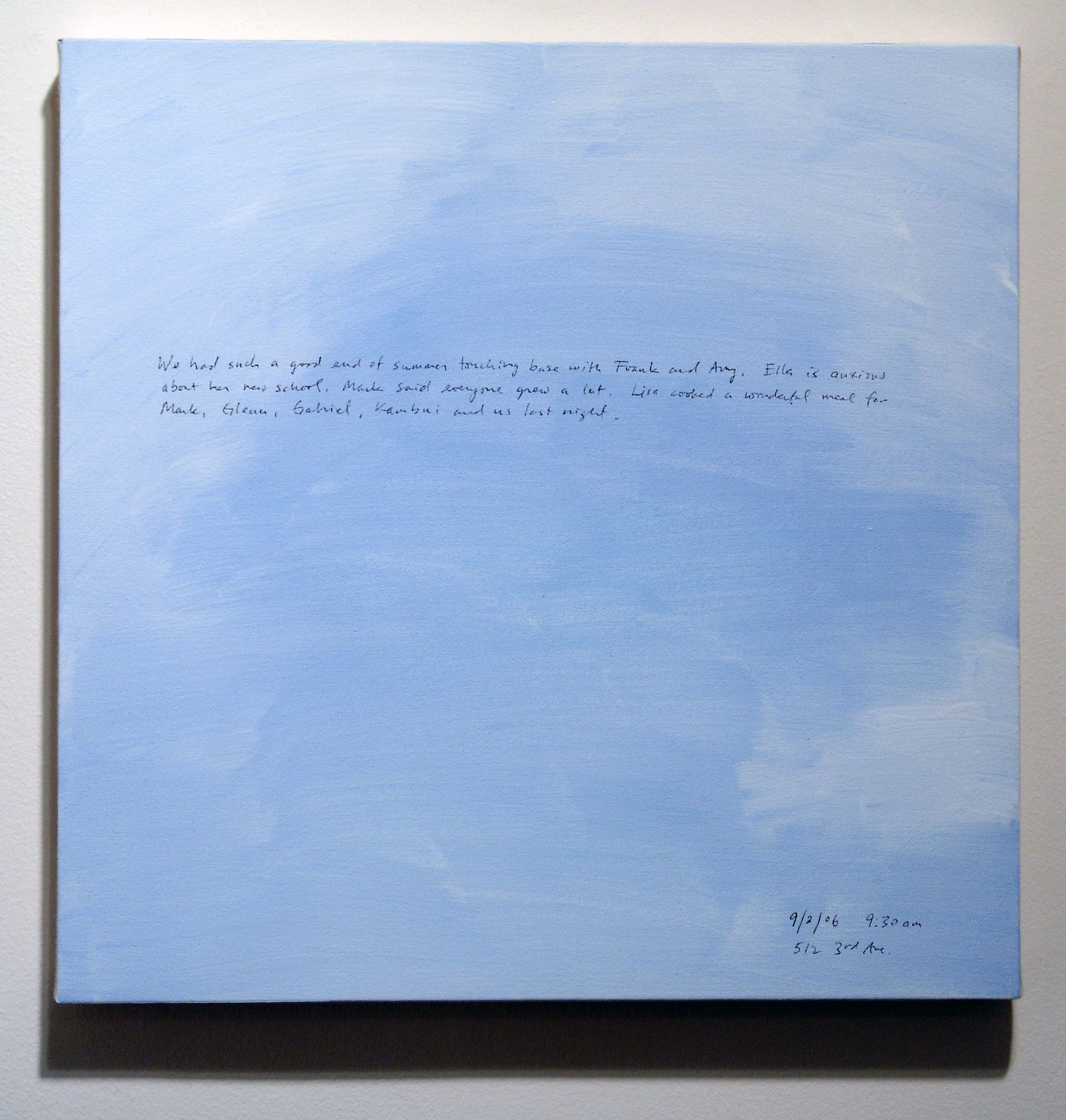 A 14 × 14 inch, acrylic painting of the sky. A journal entry is handwritten on the painting:

“We had such a good end of summer touching base with Frank and Amy. Ella is anxious about her new school. Mark said everyone grew a lot. Lisa cooked a wonderful meal for Mark, Glenn, Gabriel, Kambui and us last night.

9/2/06 9:30 am
512 3rd Ave.”