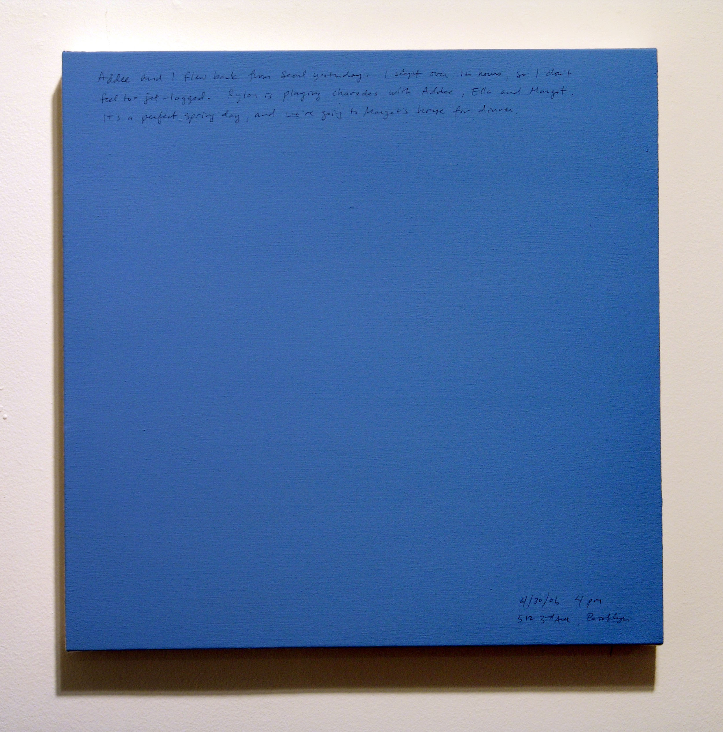 A 14 × 14 inch, acrylic painting of the sky. A journal entry is handwritten on the painting:

“Addee and I flew back from Seoul yesterday. I slept over 12 hours, so I don’t feel too jet-lagged. Rylan is playing charades with Addee, Ella and Margot. It’s a perfect spring day, and we’re going to Margot’s house for dinner.

4/30/06 4 pm
512 3rd Ave, Brooklyn”