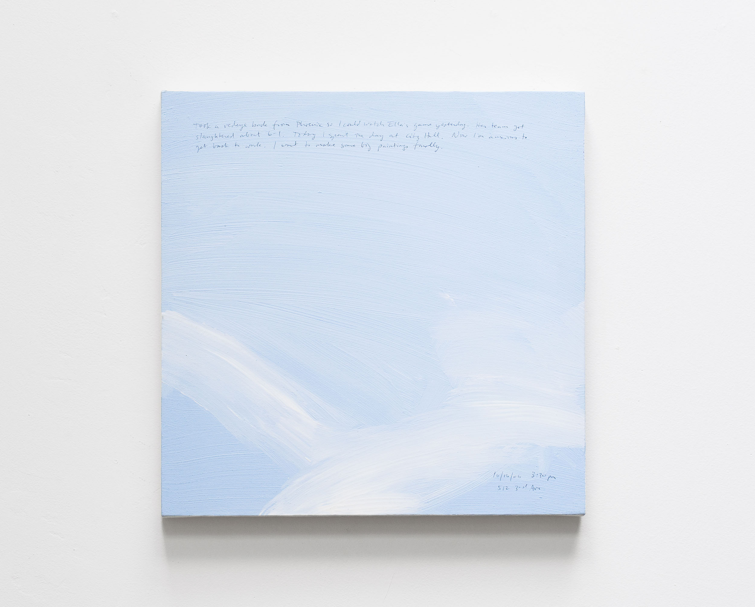 A 14 × 14 inch, acrylic painting of the sky. A journal entry is handwritten on the painting:

“Took a redeye back from Phoenix so I could watch Ella’s game yesterday. Her team got slaughtered about 6 – 1. Today I spent the day at City Hall. Now I’m anxious to get back to work. I want to make some big paintings finally.

10/16/06 3:30 pm
512 3rd Ave”