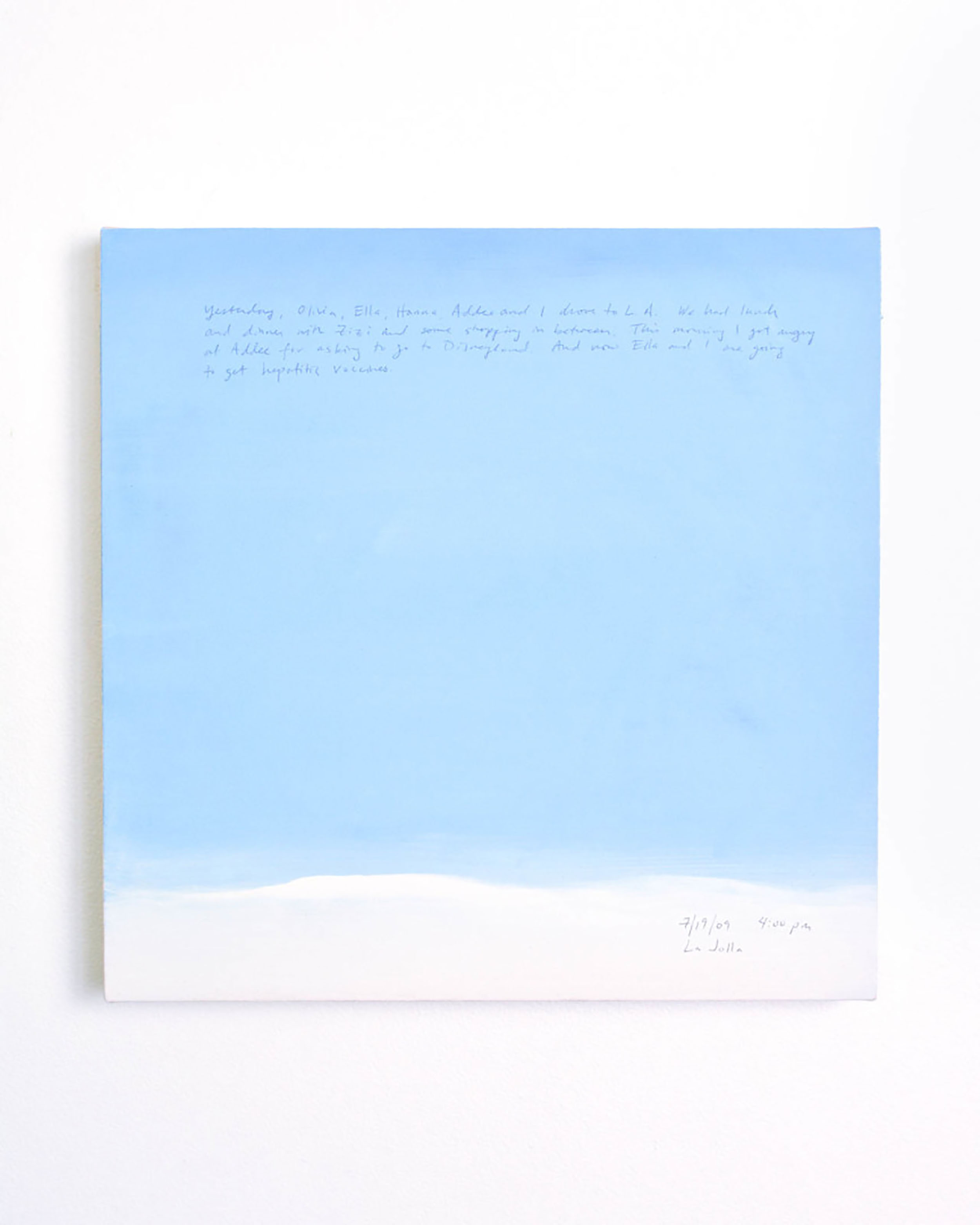 A 14 × 14 inch, acrylic painting of the sky. A journal entry is handwritten on the painting:

“Yesterday, Olivia, Ella Hanna, Addee and I drove to L.A. We had lunch and dinner with Zizi and some shopping in between. This morning I got angry at Addee for asking to go to Disneyland. And now Ella and I are going to get hepatitis vaccines.

7/19/09 4:00 pm
La Jolla”