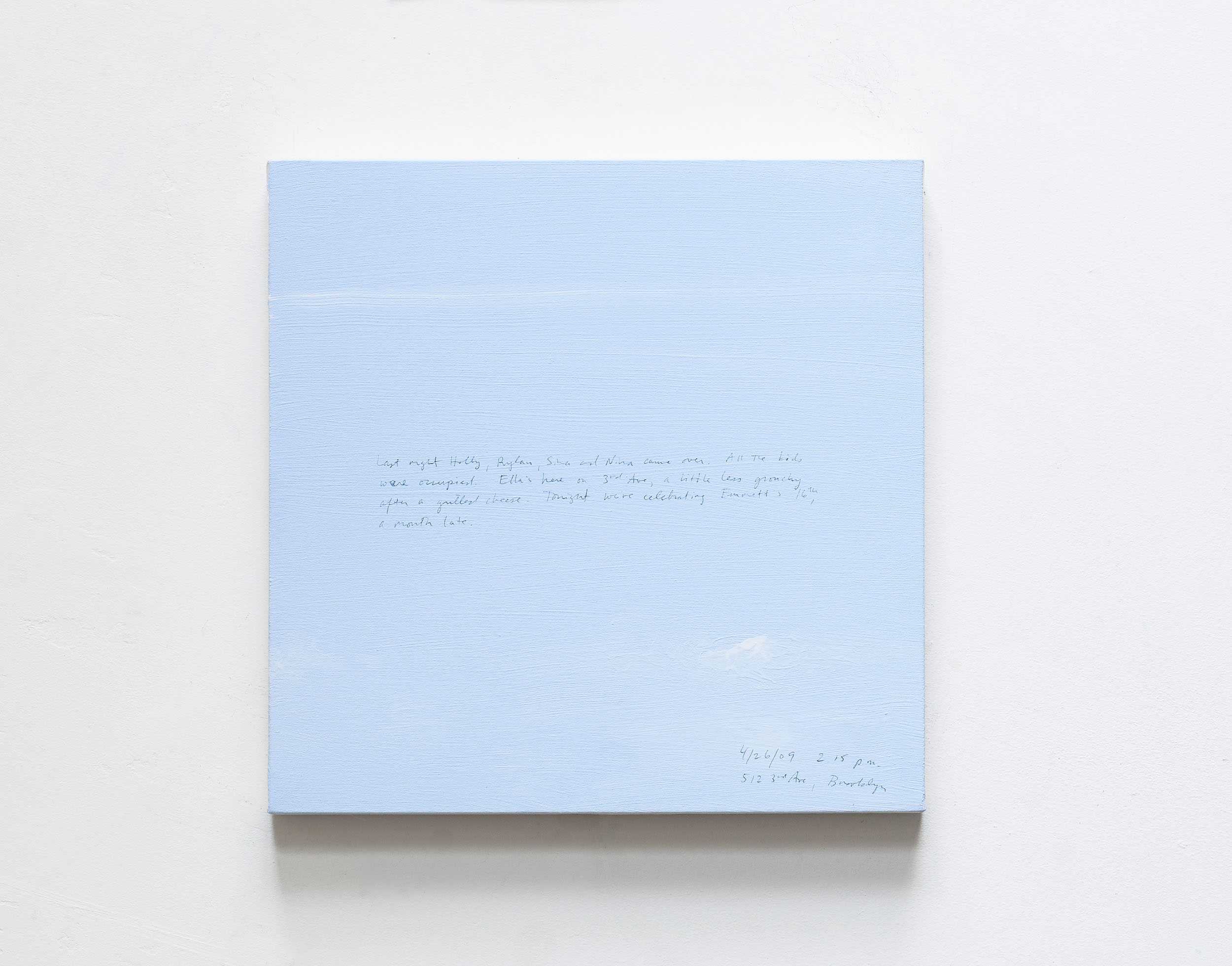 A 14 × 14 inch, acrylic painting of the sky. A journal entry is handwritten on the painting:

“Last night Holly, Rylan, Sina and Nina came over. All the kids were occupied. Ella’s here on 3rd Ave, a little less grouchy after a grilled cheese. Tonight we’re celebrating Emmett’s 16th, a month late.

4/26/09 2:15 pm
512 3rd Avenue, Brooklyn”