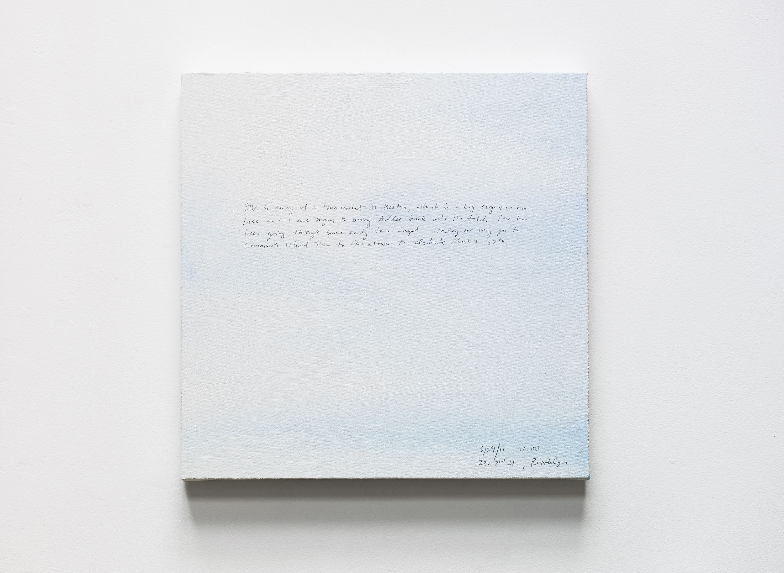 A 14 × 14 inch, acrylic painting of the sky. A journal entry is handwritten on the painting:

“Ella is away at a tournament in Boston, which is a big step for her. Lisa and I are trying to bring Addee back into the fold. She has been going through some early teen angst. Today we may go to Governor’s Island then to Chinatown to celebrate Mark’s 50th.

5/29/11 11:00
232 3rd St., Brooklyn”