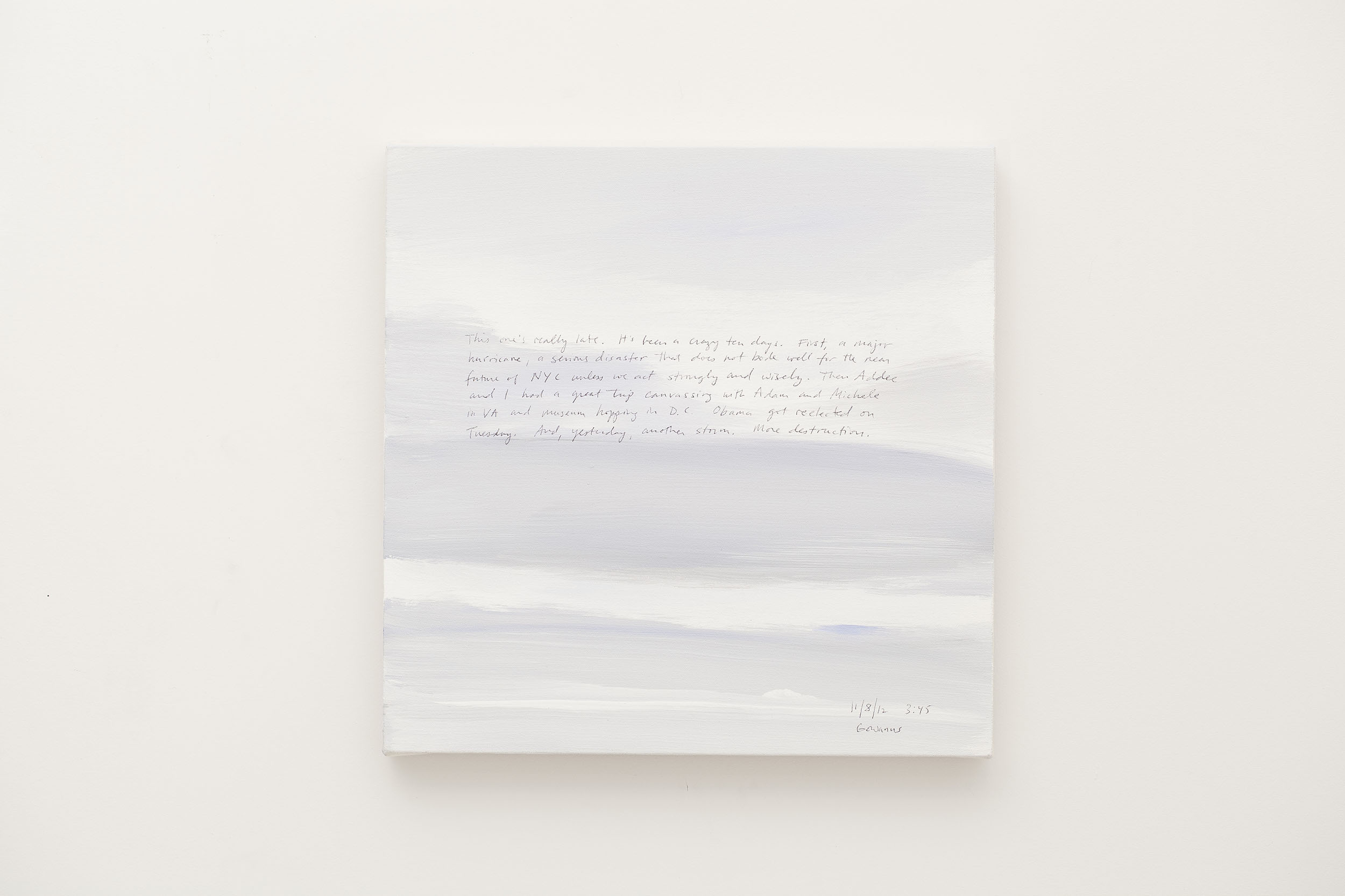 A 14 × 14 inch, acrylic painting of the sky. A journal entry is handwritten on the painting:

“This one’s really late. It’s been a crazy ten days. First, a major hurricane, a serious disaster that does not bode well for the near future of NYC unless we act strongly and wisely. Then Addee and I had a great trip canvassing with Adam and Michele in VA and museum hopping in D.C. Obama got reelected on Tuesday. And, yesterday, another storm. More destruction.

11/8/12 3:45
Gowanus”
