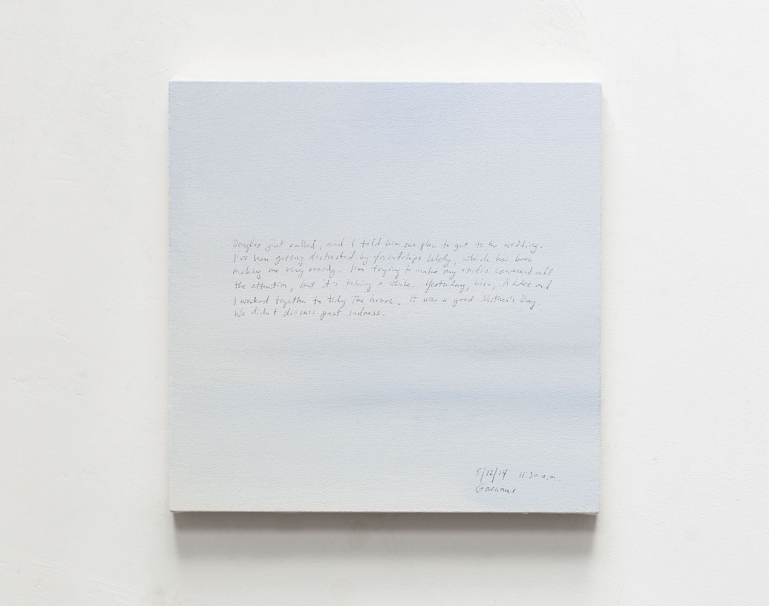 A 14 × 14 inch, acrylic painting of the sky. A journal entry is handwritten on the painting:

“Douglas just called, and I told him our plan to get to his wedding. I’ve been getting distracted by friendships lately, which has been making me very moody. I’m trying to make my studio command all the attention, but it’s taking a while. Yesterday, Lisa, Addee and I worked together to tidy the house. It was a good Mother’s Day. We didn’t discuss past sadness.

5/12/14 11:30 a.m.
Gowanus”