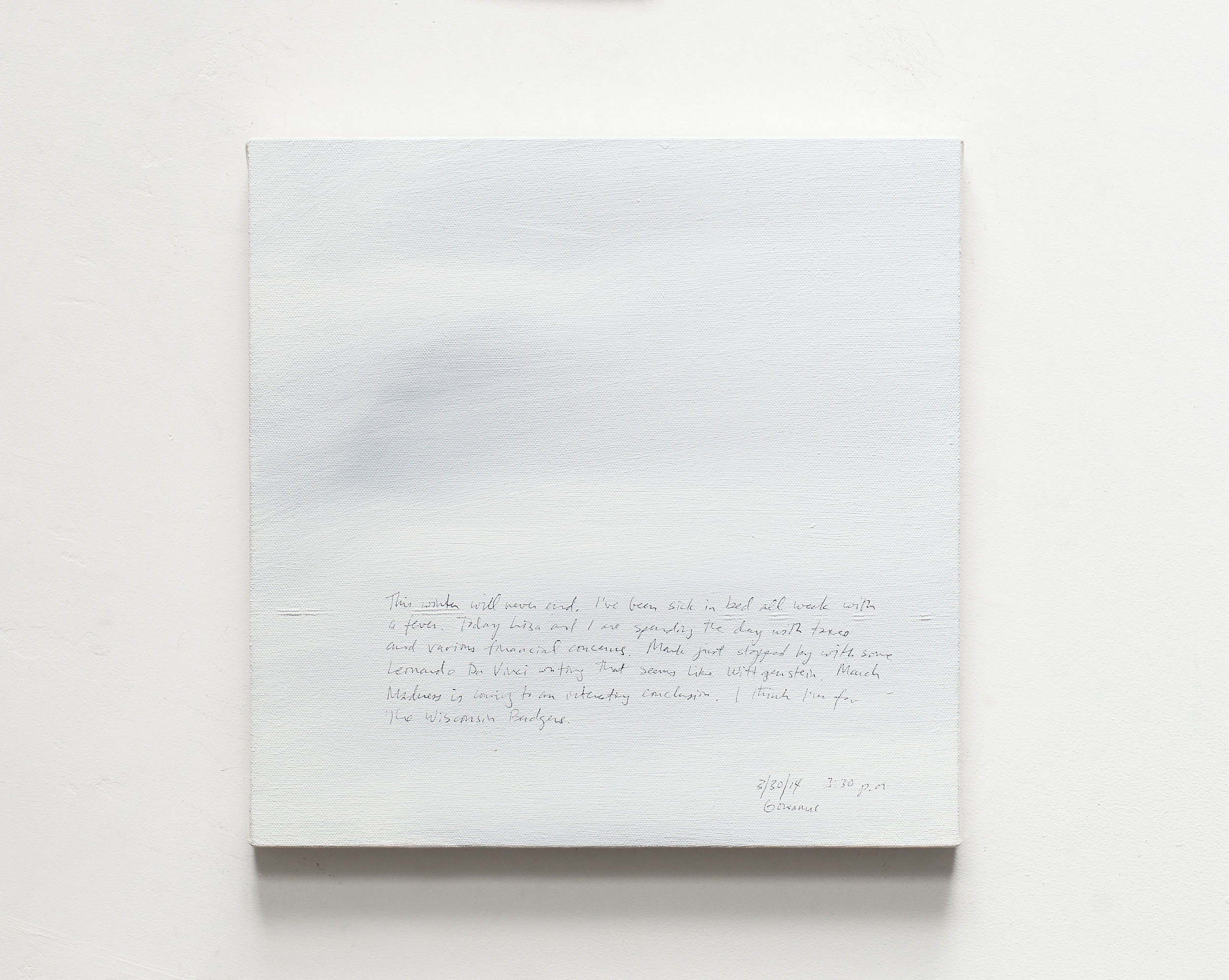 A 14 × 14 inch, acrylic painting of the sky. A journal entry is handwritten on the painting:

“This winter will never end. I’ve been sick in bed all week with a fever. Today Lisa and I are spending the day with taxes and various financial concerns. Mark just stopped by with some Leonardo Da Vinci writing that seems like Wittgenstein. March madness is coming to an interesting conclusion. I think I’m for the Wisconsin Badgers.

3/30/14 3:30 p.m.
Gowanus”