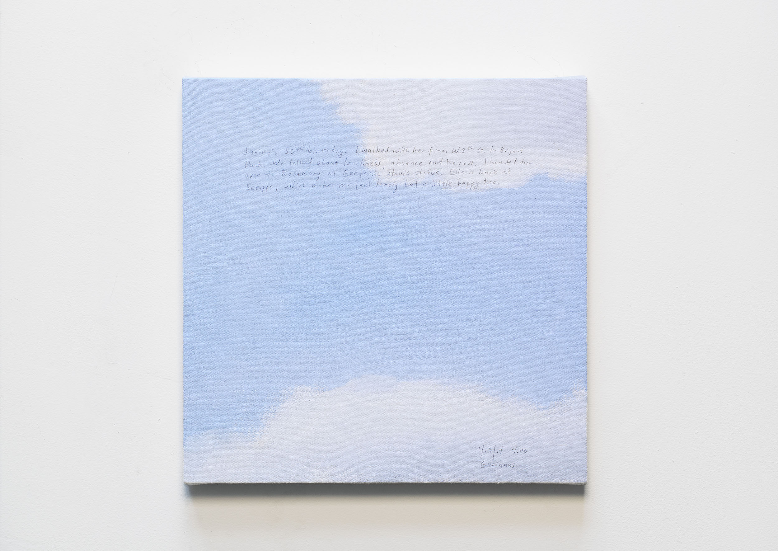 A 14 × 14 inch, acrylic painting of the sky. A journal entry is handwritten on the painting:

“Janine’s 50th birthday. I walked with her from W8th St. to Bryant Park. We talked about loneliness, absence and the rest. I handed her over to Rosemary at Gertrude Stein’s statue. Ella is back at Scripps, which makes me feel lonely but a little happy too.

1/19/14 4:00
Gowanus”