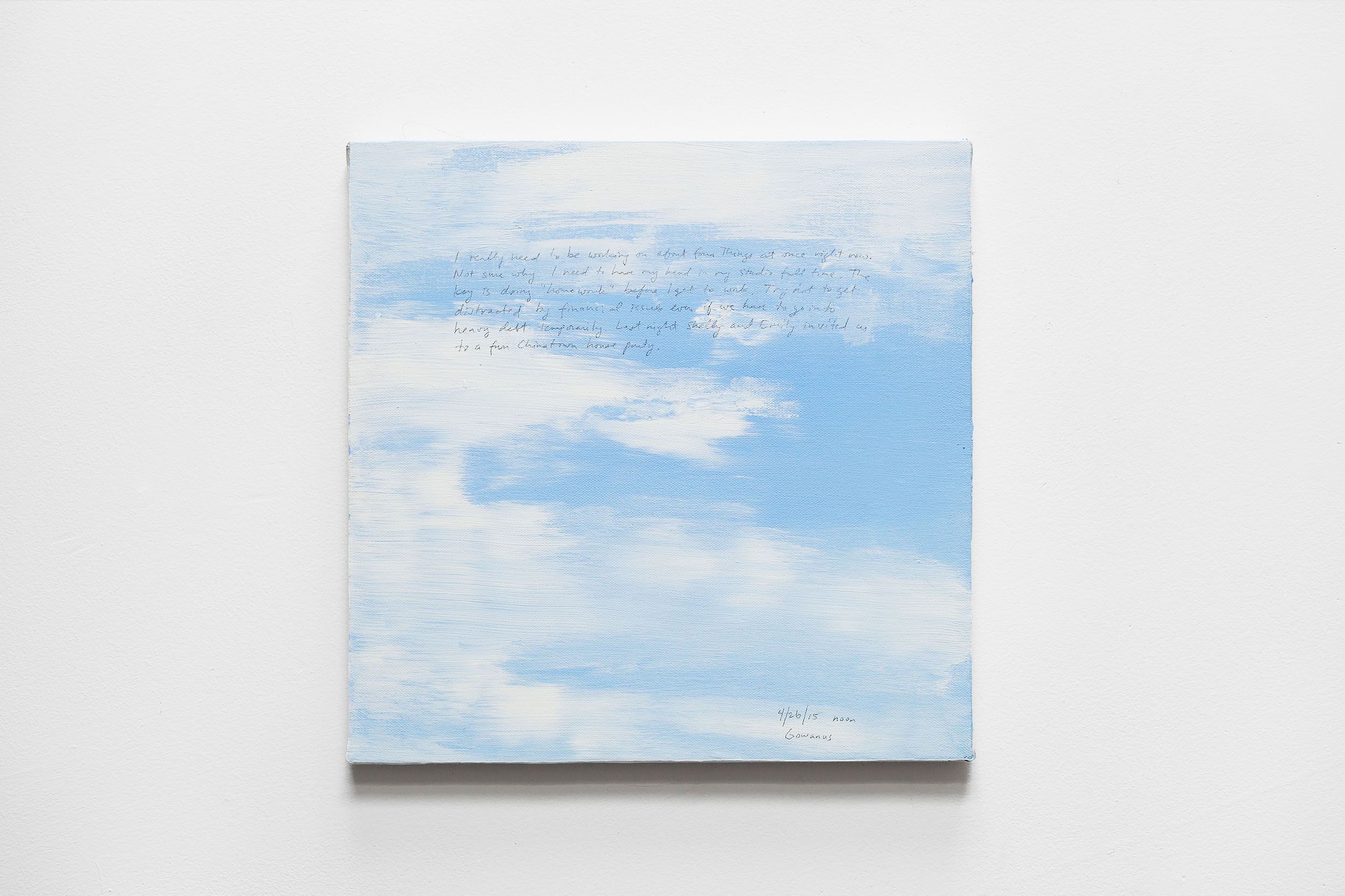 A 14 × 14 inch, acrylic painting of the sky. A journal entry is handwritten on the painting:

“I really need to be working on about four things at once right now. Not sure why. I need to have my head in my studio full time. The key is doing “homework” before I get to work. Try not to get distracted by financial issues now even if we have to go into heavy debt temporarily. Last night Shelly and Emily invited us to a fun Chinatown house party.

4/26/15 noon
Gowanus”
