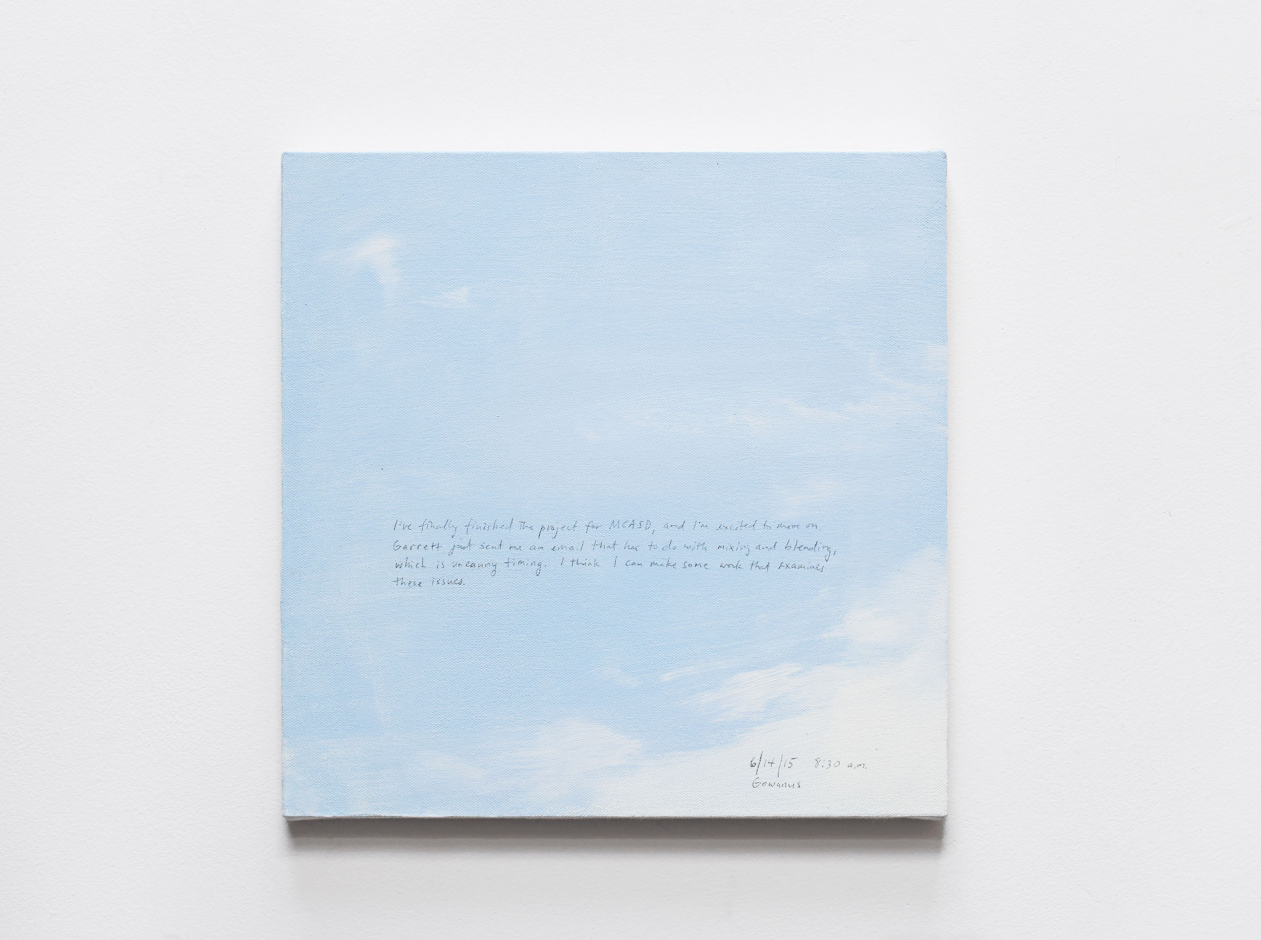 A 14 × 14 inch, acrylic painting of the sky. A journal entry is handwritten on the painting:

“I’ve finally finished the project for MCASD, and I’m excited to move on. Garrett just sent me an email that has to do with mixing and blending, which is uncanny timing. I think I can make some work that examines these issues.

6/14/15 8:30 a.m.
Gowanus”