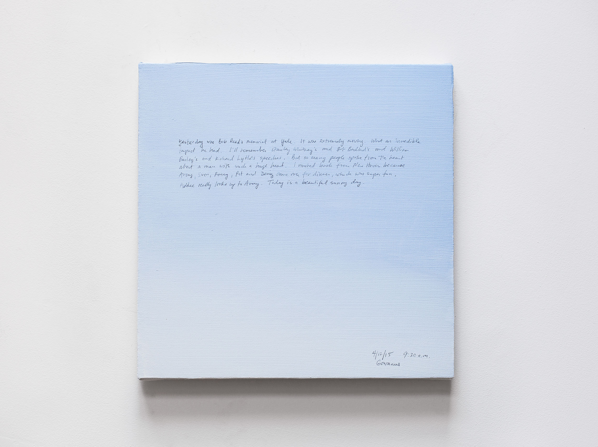A 14 × 14 inch, acrylic painting of the sky. A journal entry is handwritten on the painting:

“Yesterday was Bob Reed’s memorial at Yale. It was extremely moving.  What an incredible impact he had. I’ll remember Stanley Whitney’s and Bob Berlind’s and William Bailey’s and Richard Lytle’s speeches. But so many people spoke from the heart about a man with such a huge heart. I rushed back from New Haven because Avery, Sven, Pat and Deniz came over for dinner, which was super fun. Addee really looks up to Avery. Today is a beautiful sunny day.

4/12/15 9:30 a.m.
Gowanus”