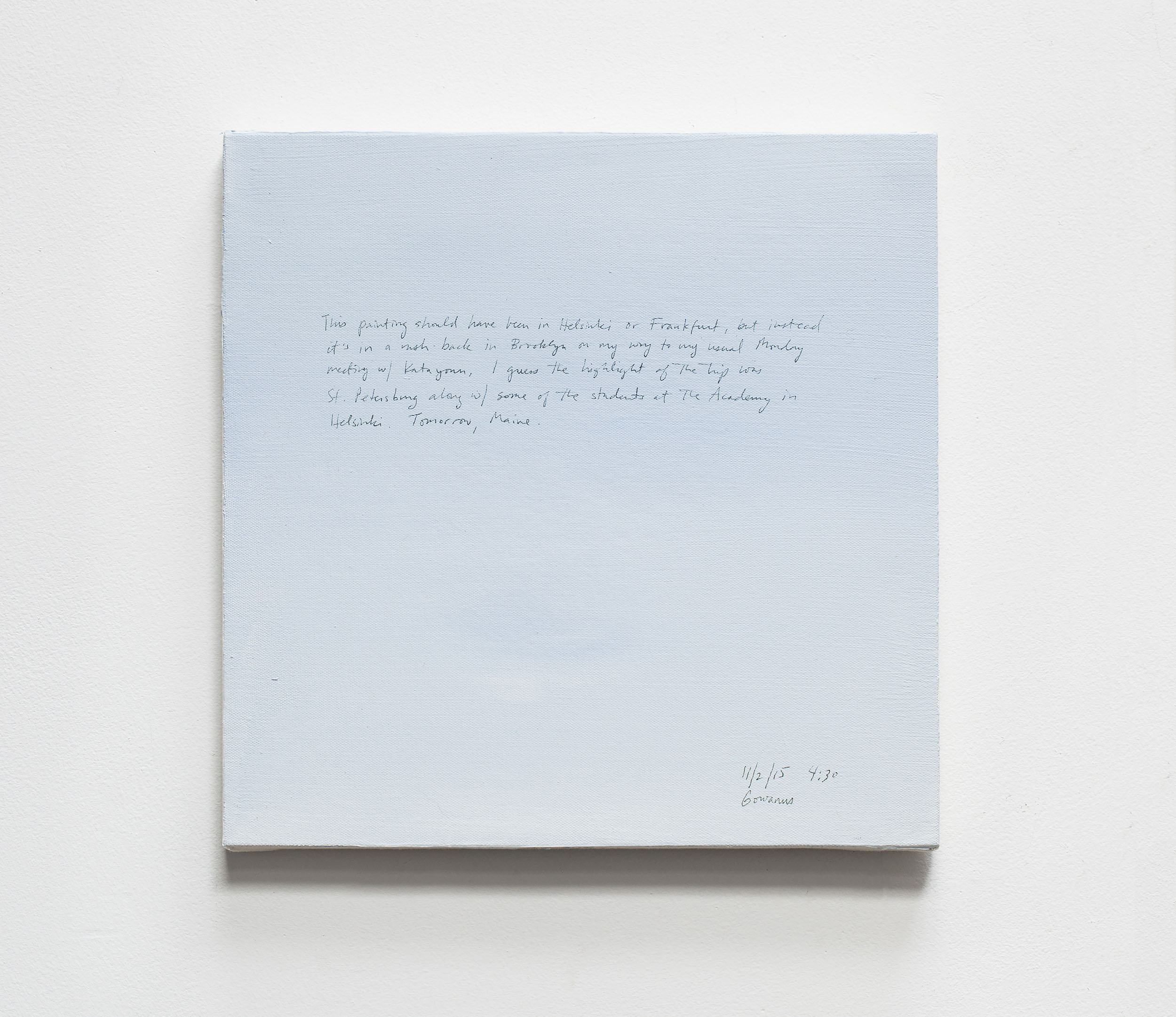 A 14 × 14 inch, acrylic painting of the sky. A journal entry is handwritten on the painting:

“This painting should have even in Helsinki or Frankfurt, but instead it’s in a rush back in Brooklyn on my way to my usual Monday meeting with Katayoun. I guess the highlight of the trip was St. Petersburg along w/ some of the students at the Academy in Helsinki. Tomorrow, Maine.

11/2/15 4:30
Gowanus”