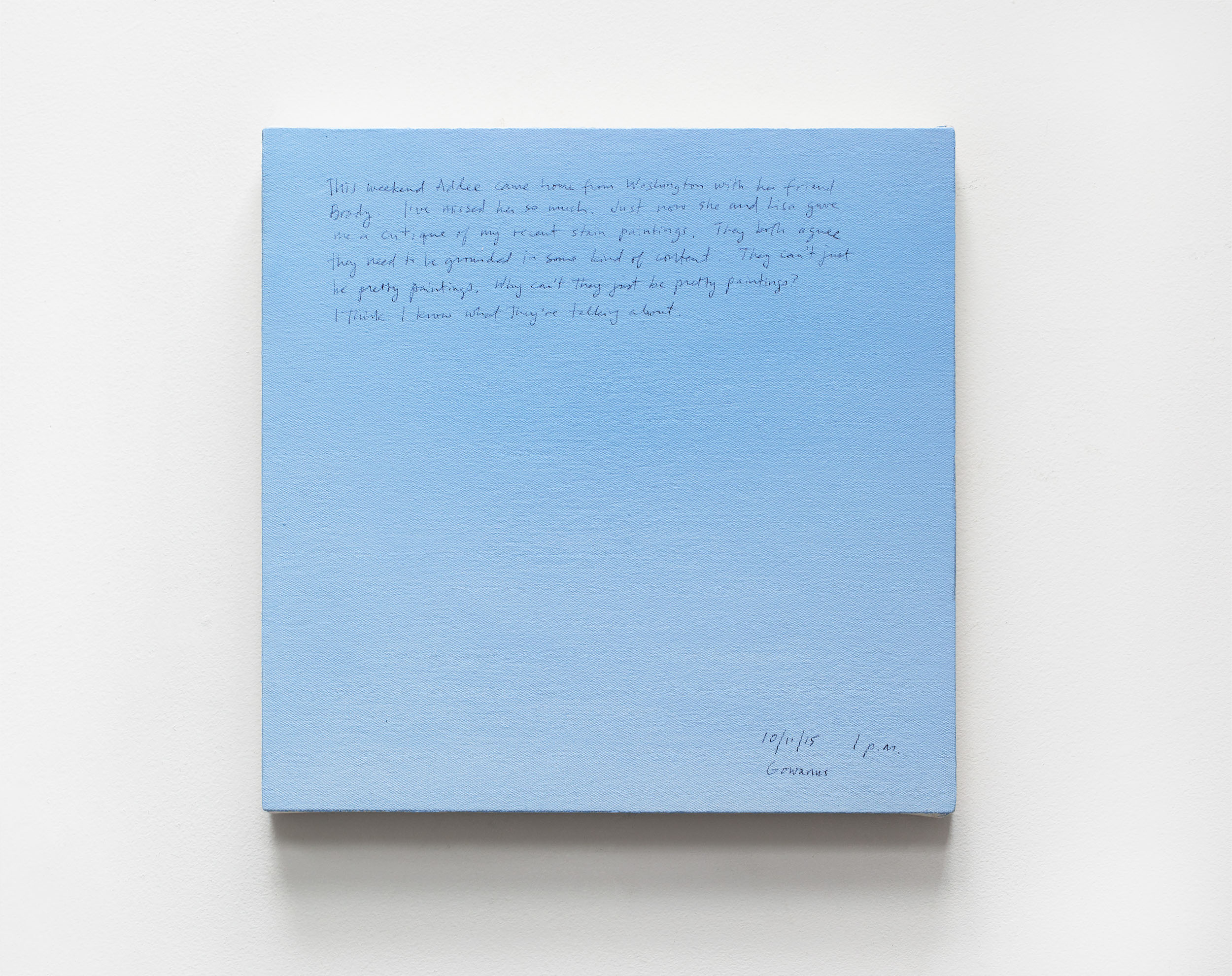A 14 × 14 inch, acrylic painting of the sky. A journal entry is handwritten on the painting:

“This weekend Addee came home from Washington with her friend Brady. I missed her so much. Just now she and Lisa gave me a critique of my recent stain paintings. They both agree they need to be grounded in some kind of content. They can’t just be pretty paintings. Why can’t they just be pretty paintings? I think I know what they’re talking about.

10/11/15 1 p.m.
Gowanus”