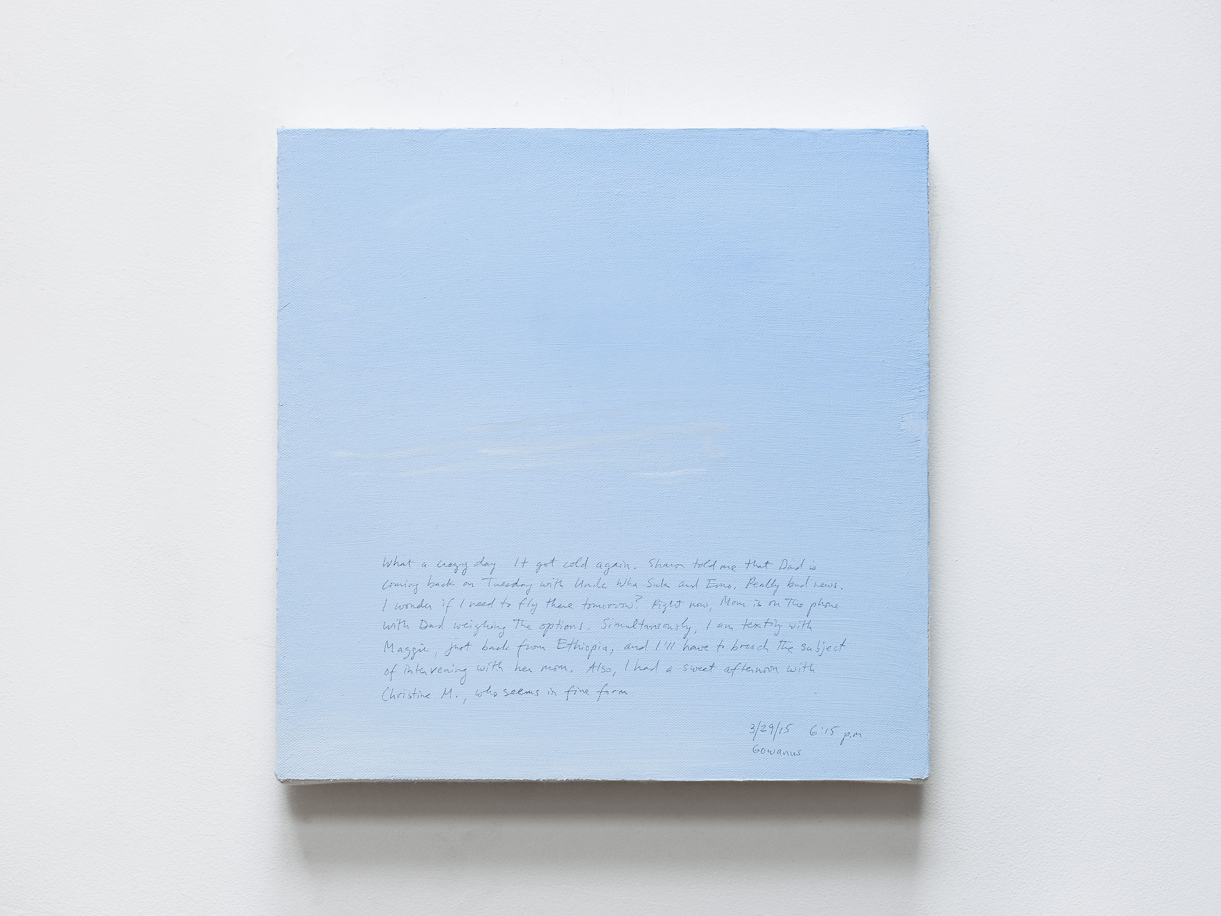 A 14 × 14 inch, acrylic painting of the sky. A journal entry is handwritten on the painting:

“What a crazy day. It got cold again. Sharon told me that Dad is coming back on Tuesday with Uncle Wha Suk and Emo. Really bad news. I wonder if I need to fly there tomorrow? Right now, Mom is on the phone with Dad weighing the options. Simultaneously, I am texting with Maggie, just back from Ethiopia, and I’ll have to broach the subject of intervening with her mom. Also, I had a sweet afternoon with Christine M., who seems in fine form.

3/29/15 6:15 p.m.
Gowanus”