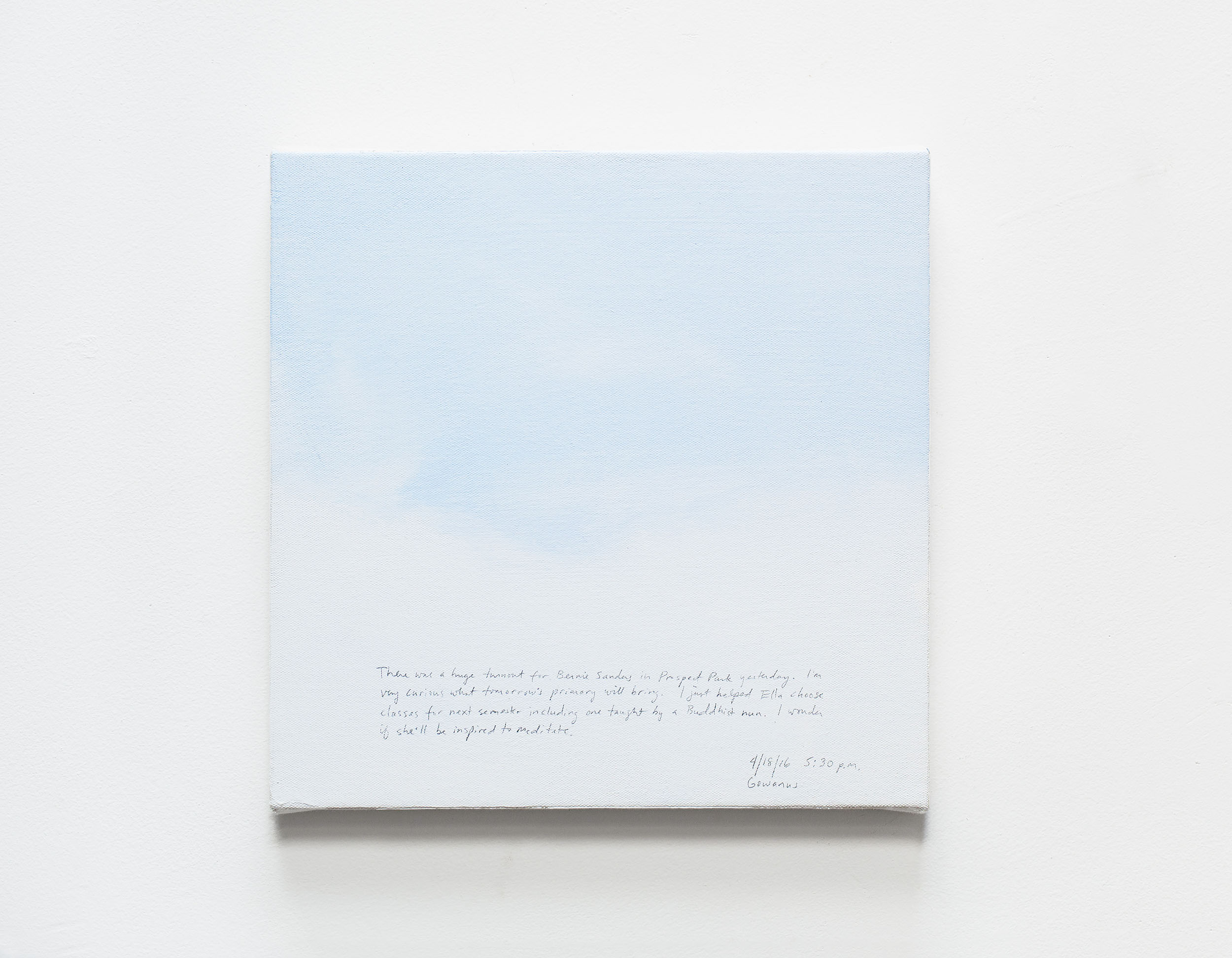 A 14 × 14 inch, acrylic painting of the sky. A journal entry is handwritten on the painting:

“There was a huge turnout for Bernie Sanders in Prospect Park yesterday. I’m very curious what tomorrow’s primary will bring. I just helped Ella choose classes for next semester including one taught by a Buddhist nun. I wonder if she’ll be inspired to meditate.

4/18/16 5:30 p.m.
Gowanus”