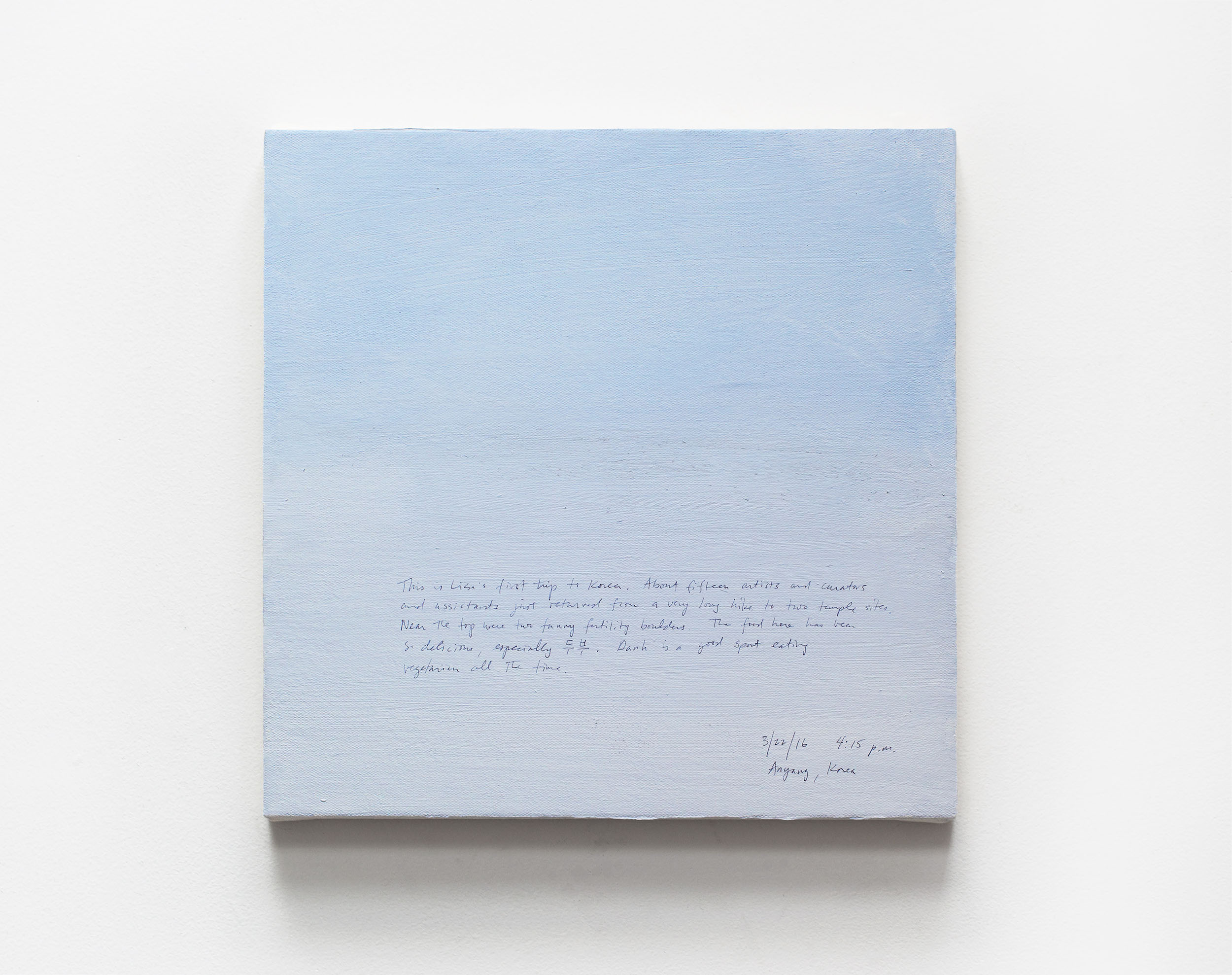 A 14 × 14 inch, acrylic painting of the sky. A journal entry is handwritten on the painting:

“This is Lisa’s first trip to Korea. About fifteen artists and curators and assistants just returned from a very long hike to two temple sites. Near the top were two funny fertility boulders. The food here has been so delicious, especially “dubu”. Danh is a good sport eating vegetarian all the time.

3/22/16 4:15 p.m.
Anyang, Korea”