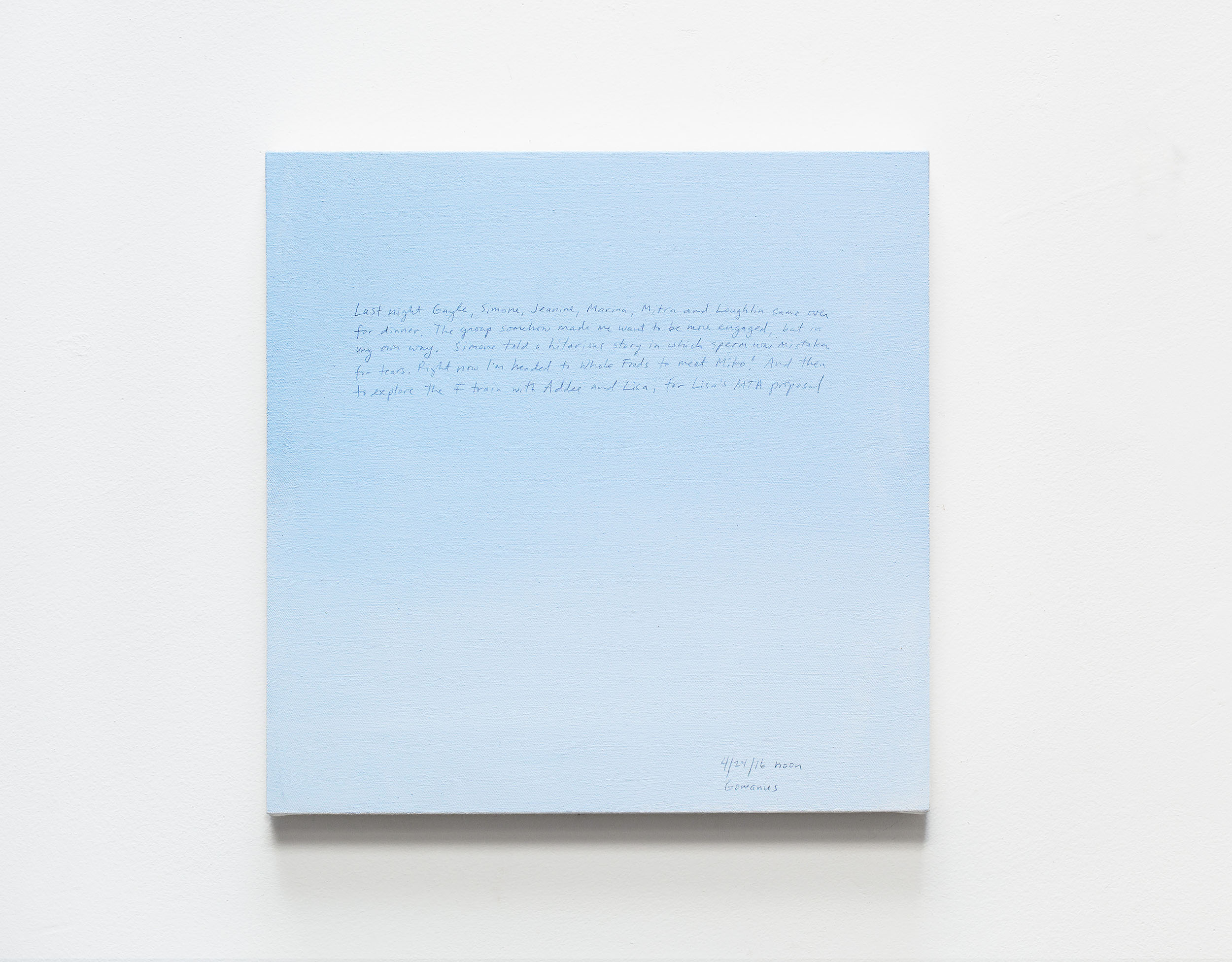 A 14 × 14 inch, acrylic painting of the sky. A journal entry is handwritten on the painting:

“Last night Gayle, Simone, Jeanine, Marina, Mitra and Loughlin came over for dinner. The group somehow made me want to be more engaged, but in my own way. Simone told a hilarious story in which sperm was mistaken for tears. Right now I’m headed to Whole Foods to meet Miko! And then to explore the F train with Addee and Lisa, for Lisa’s MTA proposal.

4/24/16 noon
Gowanus”