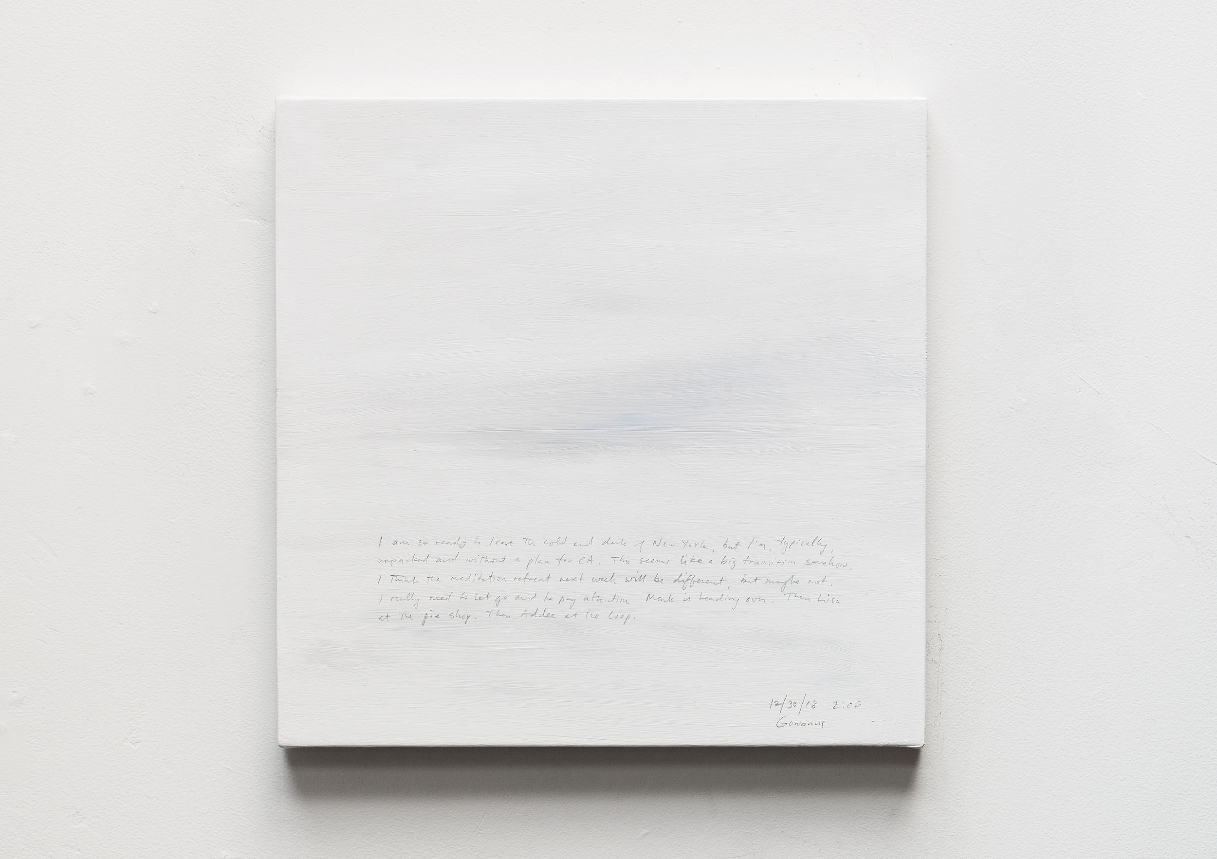 A 14 × 14 inch, acrylic painting of the sky. A journal entry is handwritten on the painting:

“I am so ready to leave the cold and dark of New York, but I’m, typically, unpacked and without a plan for CA. This seems like a big transition somehow. I think the meditation retreat next week will be different, but maybe not. I really need to let go and to pay attention. Mark is heading over. Then Lisa at the pie shop. Then Addee at the Coop.

12/30/18 2:00
Gowanus”