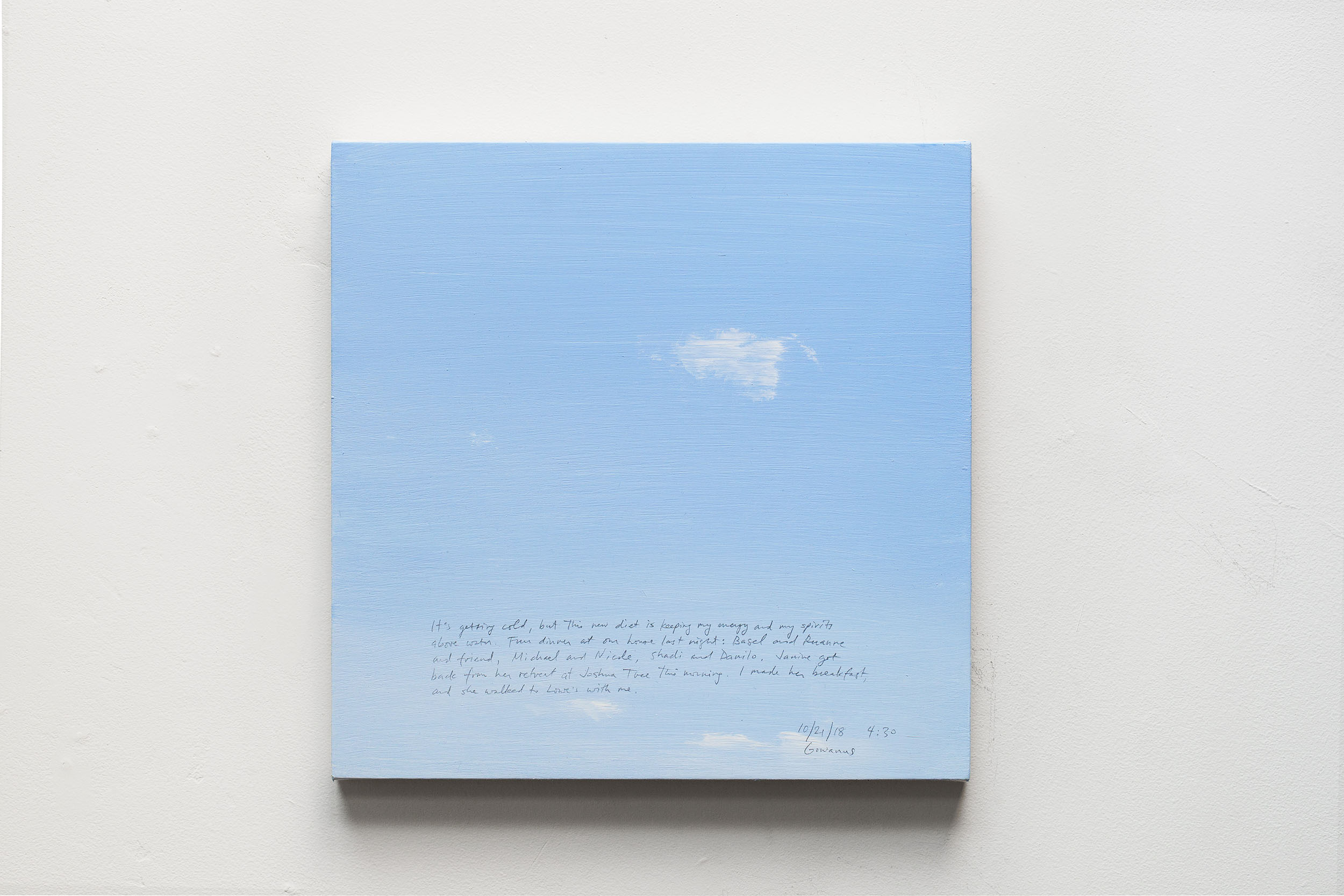 A 14 × 14 inch, acrylic painting of the sky. A journal entry is handwritten on the painting:

“It’s getting cold, but this new diet is keeping my energy and my spirits above water. Fun dinner at our house last night: Basel and Ruanne and friend, Michael and Nicole, Shadi and Danilo. Janine got back from her retreat at Joshua Tree this morning. I made her breakfast and she walked to Lowe’s with me.

10/21/18 4:30
Gowanus