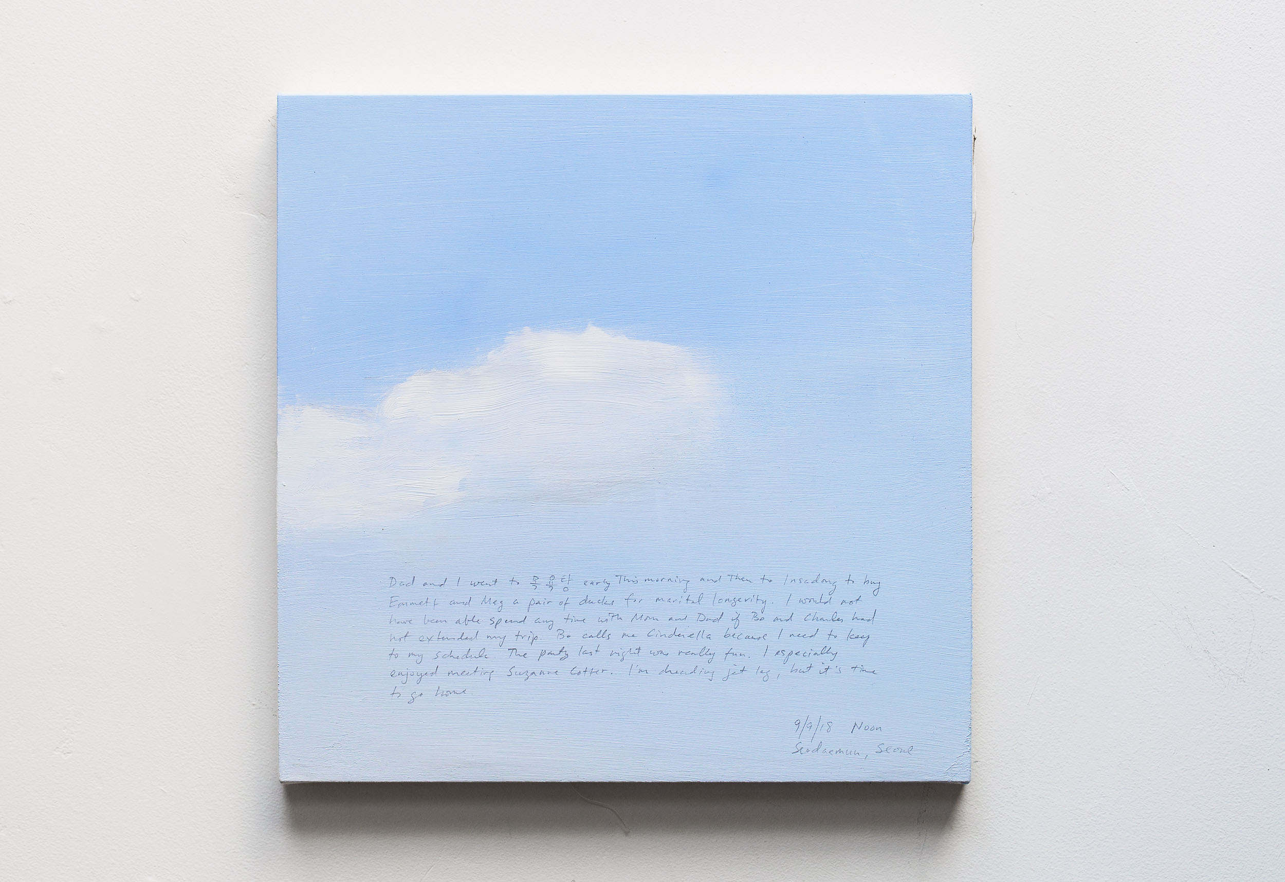 A 14 × 14 inch, acrylic painting of the sky. A journal entry is handwritten on the painting:

“Dad and I went to 목욕탕 early this morning and then to Insadong to buy Emmett and Meg a pair of ducks for marital longevity. I would not have been able to spend any time with Mom and Dad if Bo and Charles hadn’t extended my trip. Bo calls me Cinderella because I need to keep to my schedule. The party last night was really fun. I especially enjoyed meeting Suzanne Cotter. I’m dreading jet lag, but it’s time to go home.

9/9/18 Noon
Seodaemun, Seoul”