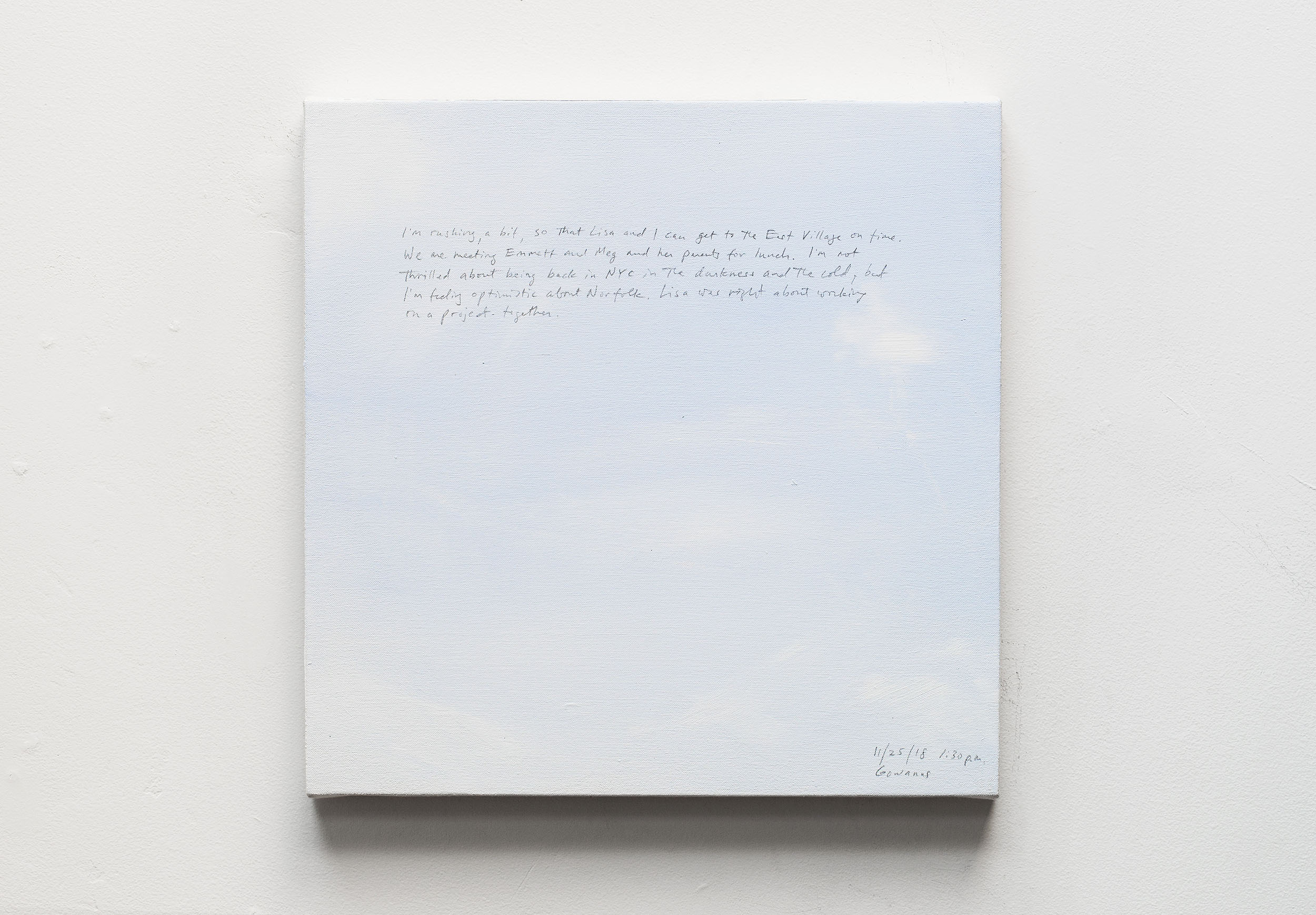 A 14 × 14 inch, acrylic painting of the sky. A journal entry is handwritten on the painting:

“I’m rushing, a bit, so that Lisa and I can get to the East Village on time. We are meeting Emmett and Meg and her parents for lunch. I’m not thrilled about being back in NYC in the darkness and cold, but I’m feeling optimistic about Norfolk. Lisa was right about working on a project together.

11/25/18 1:30 p.m.
Gowanus”