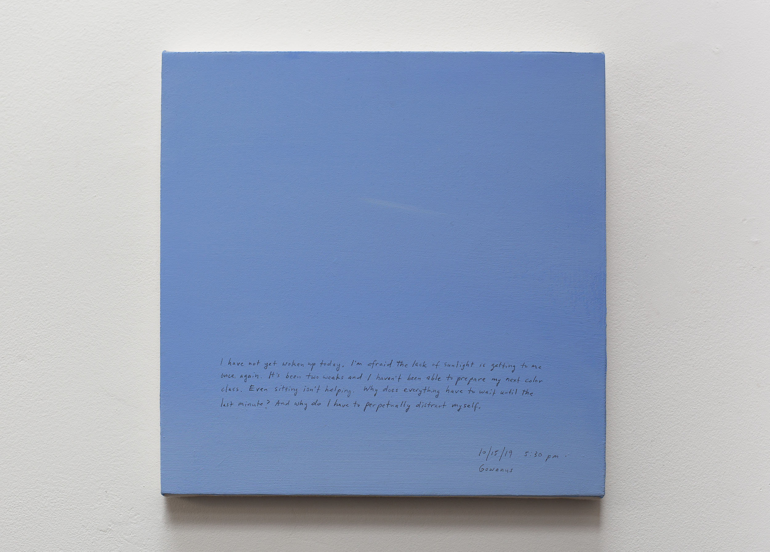A 14 × 14 inch, acrylic painting of the sky. A journal entry is handwritten on the painting:

“I have not yet woken up today. I’m afraid the lack of sunlight is getting to me once again. It’s been two weeks and I haven’t been able to prepare my next color class. Even sitting isn’t helping. Why does everything have to wait until the last minute? And why do I have to perpetually distract myself.

10/15/19 5:30 pm
Gowanus”
