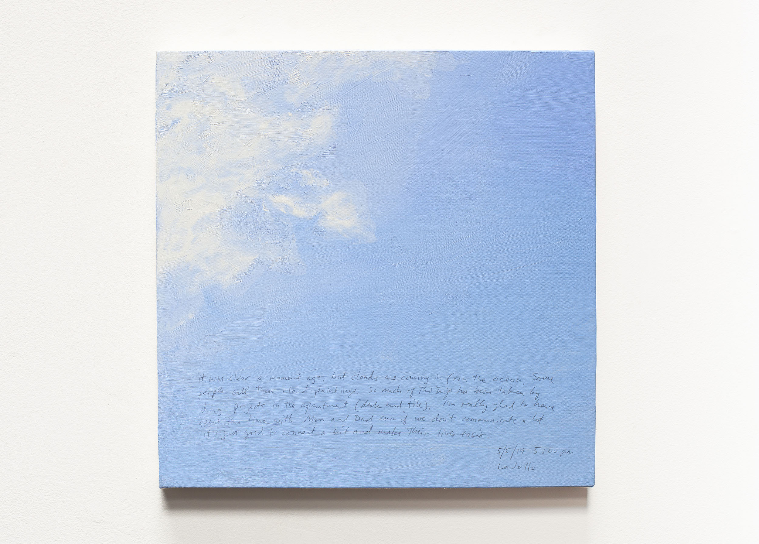 A 14 × 14 inch, acrylic painting of the sky. A journal entry is handwritten on the painting:

“It was clear a moment ago, but clouds are coming in from the ocean. Some people call these the cloud paintings. So much of this trip has been taken by diy projects in the apartment (desk and tile). I’m really glad to have spent this time with Mom and Dad even if we don’t communicate a lot. It’s just good to connect a bit and to make their lives easier.

5/5/19 5:00 pm
La Jolla”