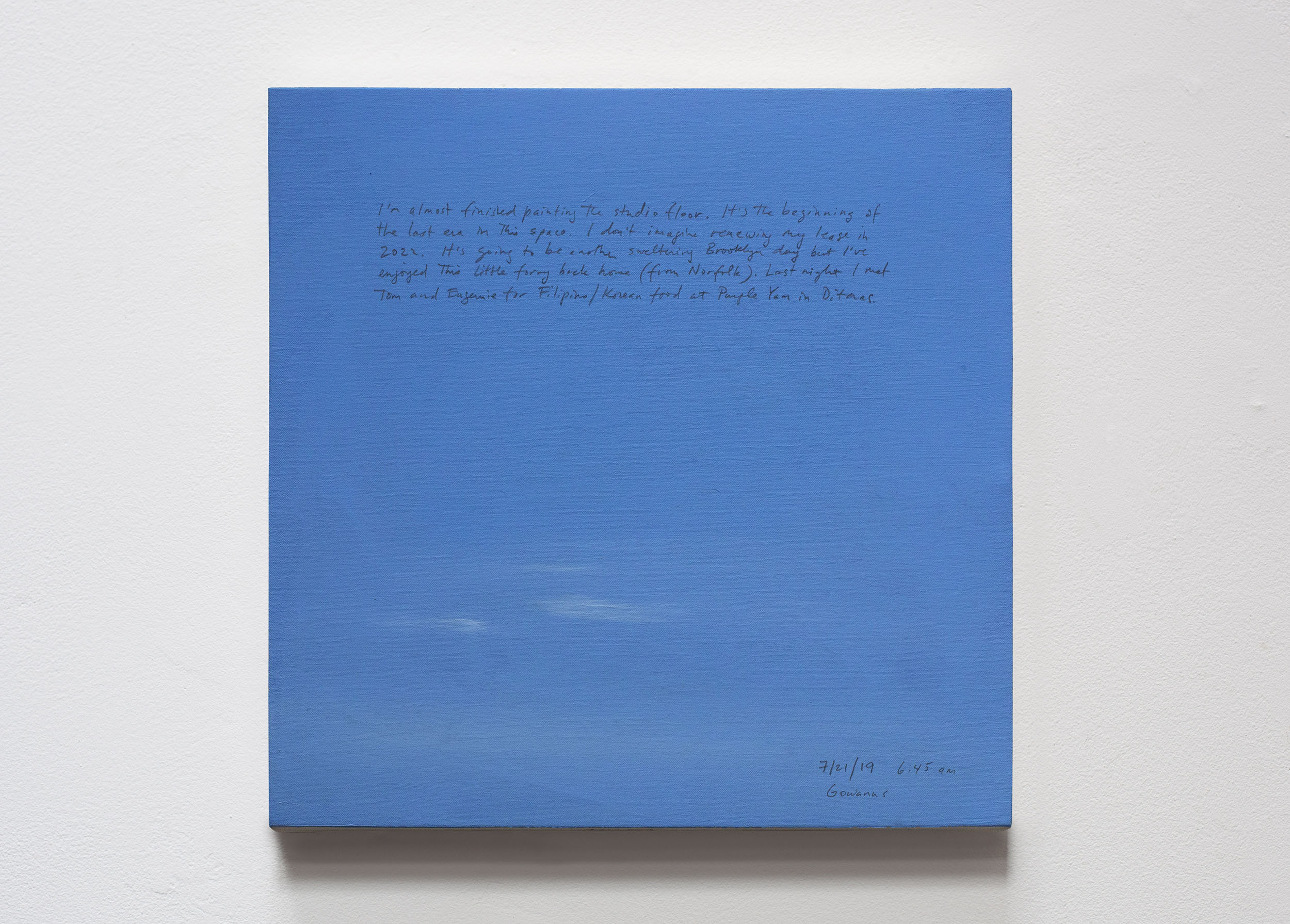 A 14 × 14 inch, acrylic painting of the sky. A journal entry is handwritten on the painting:

“I’m almost finished painting the studio floor. It’s the beginning of the last era in this space. I don’t imagine renewing my lease in 2022. It’s going to be another sweltering Brooklyn day but I’ve enjoyed this little foray back home (from Norfolk). Last night I met Tom and Eugenie for Filipino/Korean food at Purple Yam in Ditmas.

7/21/19 6:45 am
Gowanus”