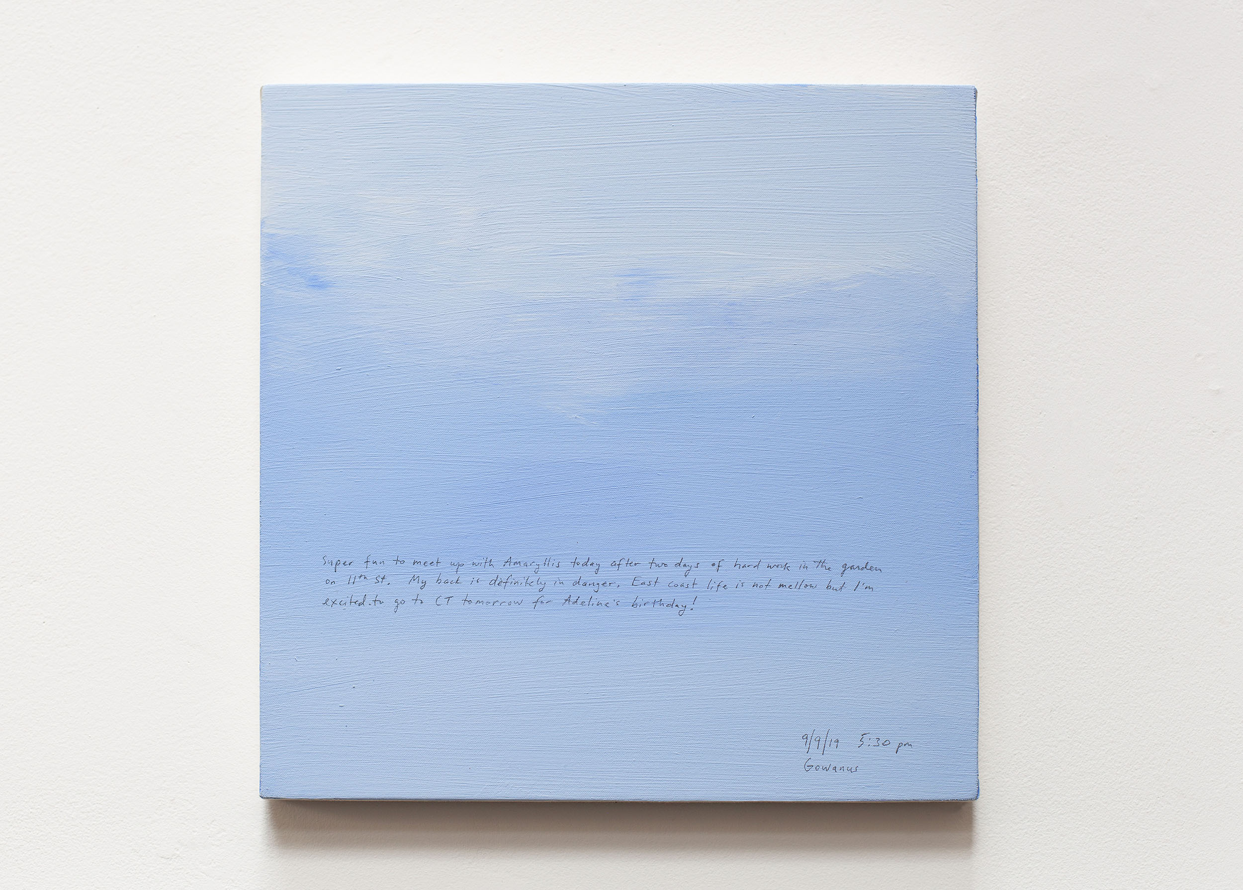 A 14 × 14 inch, acrylic painting of the sky. A journal entry is handwritten on the painting:

“Super fun to meet up with Amaryllis today after two days of hard work in the garden on 11th St. My back is definitely in danger. East coast life is not mellow but I’m excited to go to CT tomorrow for Adeline’s birthday!

9/9/19 5:30 pm
Gowanus”