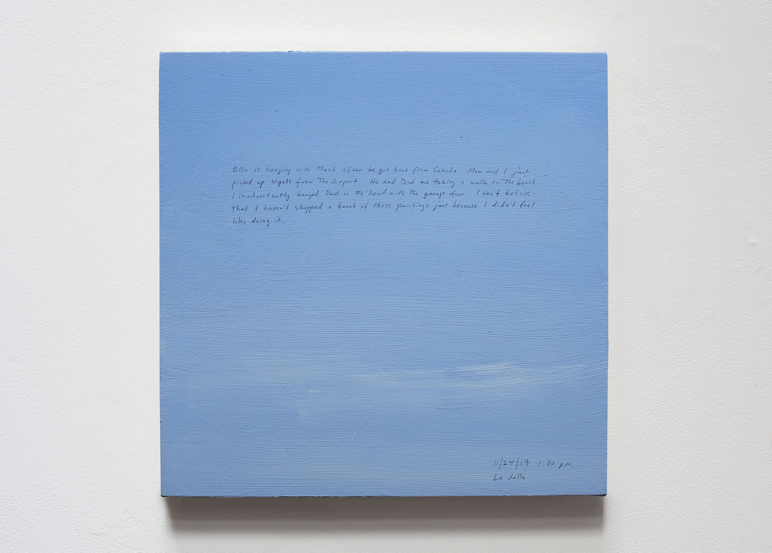 A 14 × 14 inch, acrylic painting of the sky. A journal entry is handwritten on the painting:

“Ella is hanging with Masih after he got back from Canada. Mom and I just picked up Wyatt from the airport. He and Dad are taking a walk on the beach. I inadvertently banged Dad on the head with the garage door. I can’t believe that I haven’t skipped a bunch of these paintings just because I didn’t feel like doing it.

11/24/19 1:30 p.m.
La Jolla”