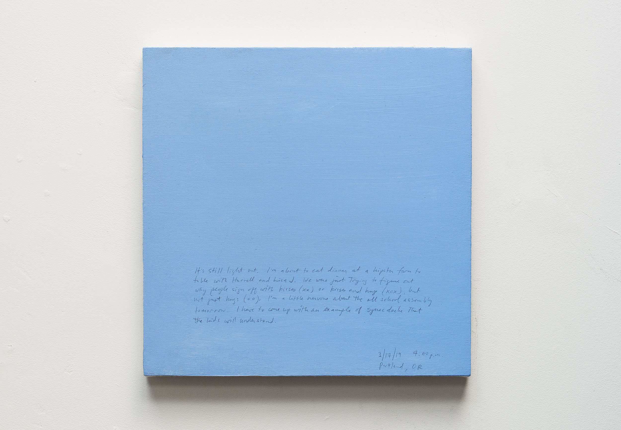 A 14 × 14 inch, acrylic painting of the sky. A journal entry is handwritten on the painting:

“It’s still light out. I’m about to eat dinner at a hipster farm to table with Harrell and Lisa J. We were just trying to figure out why people sign off with kisses (xx) or kisses and hugs (xox) but not just hugs (oo). I’m a little nervous about the all school assembly tomorrow. I have to come up with an example of synecdoche that the kids will understand.

3/17/19 7:00 pm
Portland”