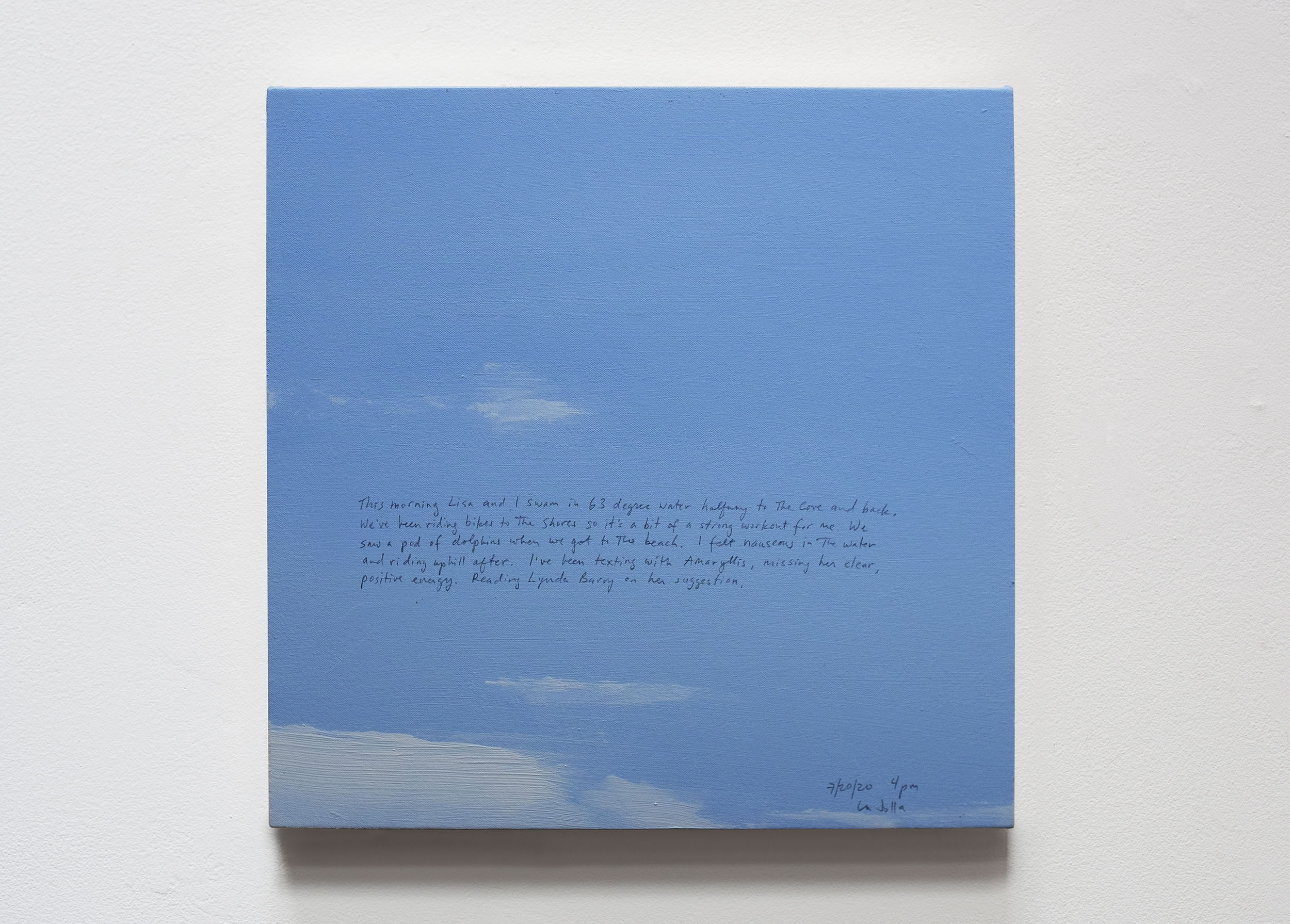 A 14 × 14 inch, acrylic painting of the sky. A journal entry is handwritten on the painting:

“This morning Lisa and I swam in 63 degree water halfway to the cove and back. We’ve been riding bikes to the shores so it’s a bit of a strong workout for me. We saw a pod of dolphins when we got back to the beach. I felt nauseous in the water and riding uphill after. I’ve been texting with Amaryllis, missing her clear, positive energy. Reading Lynda Barry on her suggestion.

7/20/20 4pm
La Jolla”