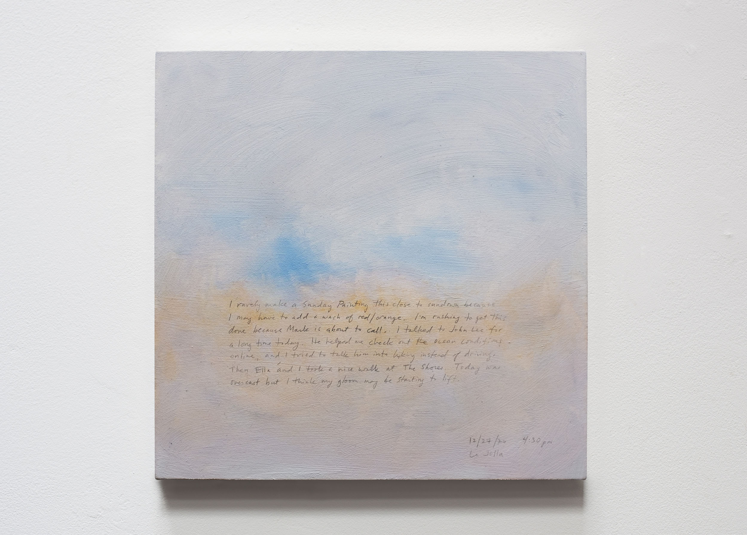 A 14 × 14 inch, acrylic painting of the sky. A journal entry is handwritten on the painting:

“I rarely make a Sunday Painting this close to sundown because I may have to add a wash of red/orange. I’m rushing to get this done because Mark is about to call. I talked to John Lee for a long time today. He helped me check out the ocean conditions online, and I tried to talk him into hiking instead of driving. Then Ella and I took a nice walk at The Shores. Today was overcast but I think my gloom may be starting to lift.

12/27/20 4:30 pm
La Jolla”