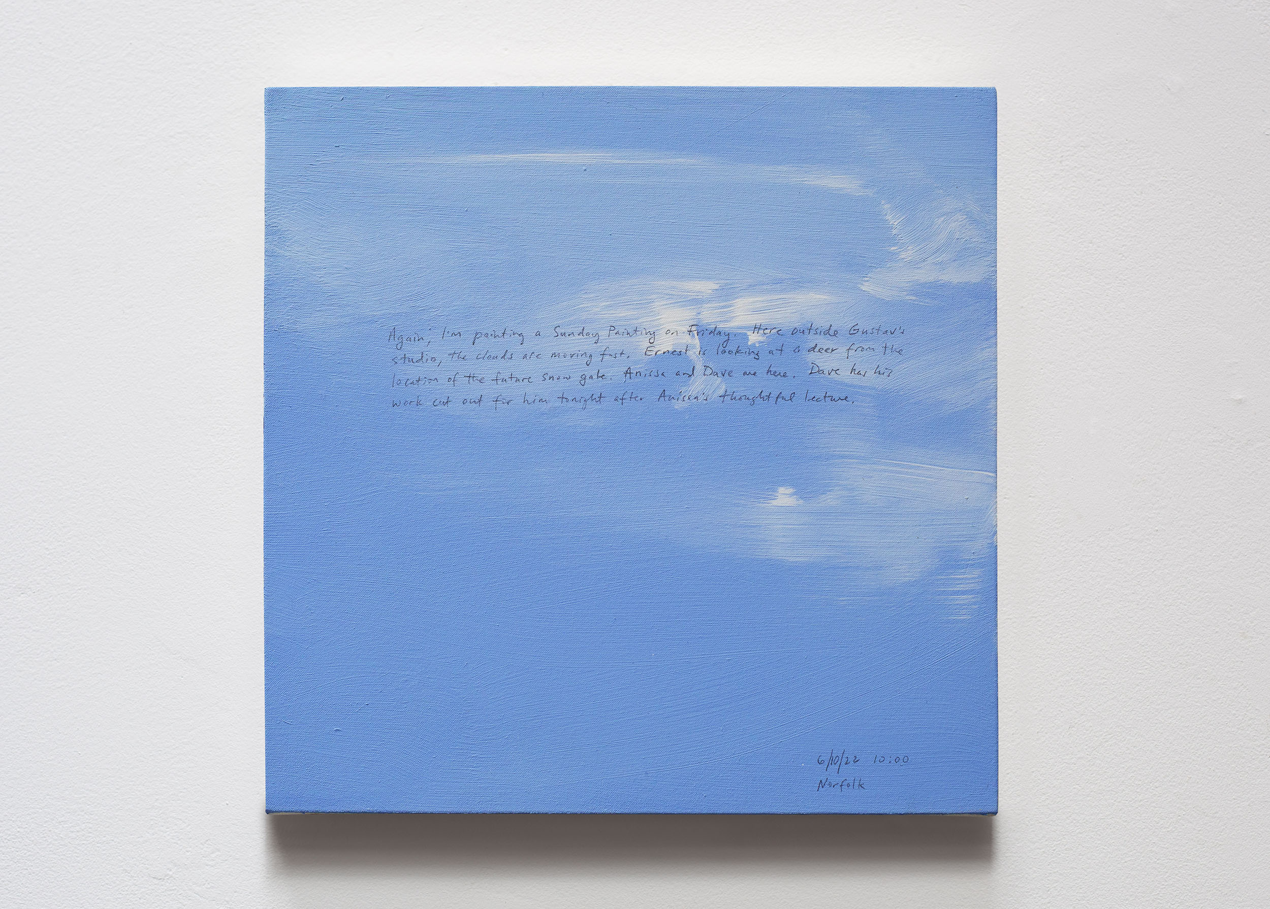 A 14 × 14 inch, acrylic painting of the sky. A journal entry is handwritten on the painting:

“Again, I’m painting a Sunday Painting on Friday. Here outside Gustav’s studio, the clouds are moving fast. Ernest is looking at a deer from the location of the future snow gate. Anissa and Dave are here. Dave has his work cut out for him tonight after Anissa’s thoughtful lecture.

6/10/22 10:00
Norfolk”
