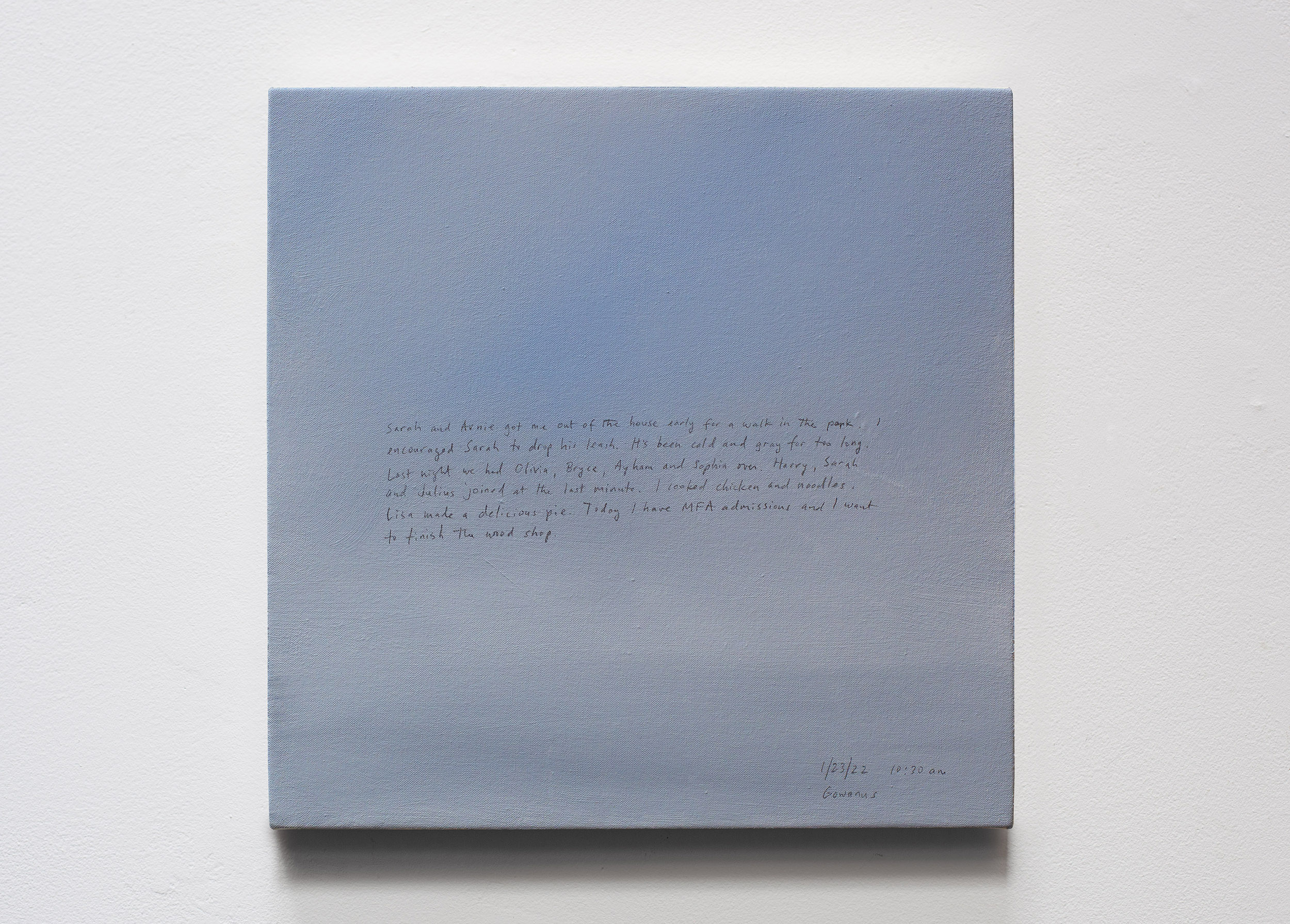 A 14 × 14 inch, acrylic painting of the sky. A journal entry is handwritten on the painting:

“Sarah and Arnie got me out of the house early for a walk in the park. I encouraged Sarah to drop his leash. It’s been cold and gray for too long. Last night we had Olivia, Bryce, Ayham and Sophia over. Harry, Sarah and Julius joined at the last minute. I cooked chicken and noodles. Lisa made a delicious pie. Today I have MFA admissions and I want to finish the wood shop. 

1/23/22 10:30 am
Gowanus”