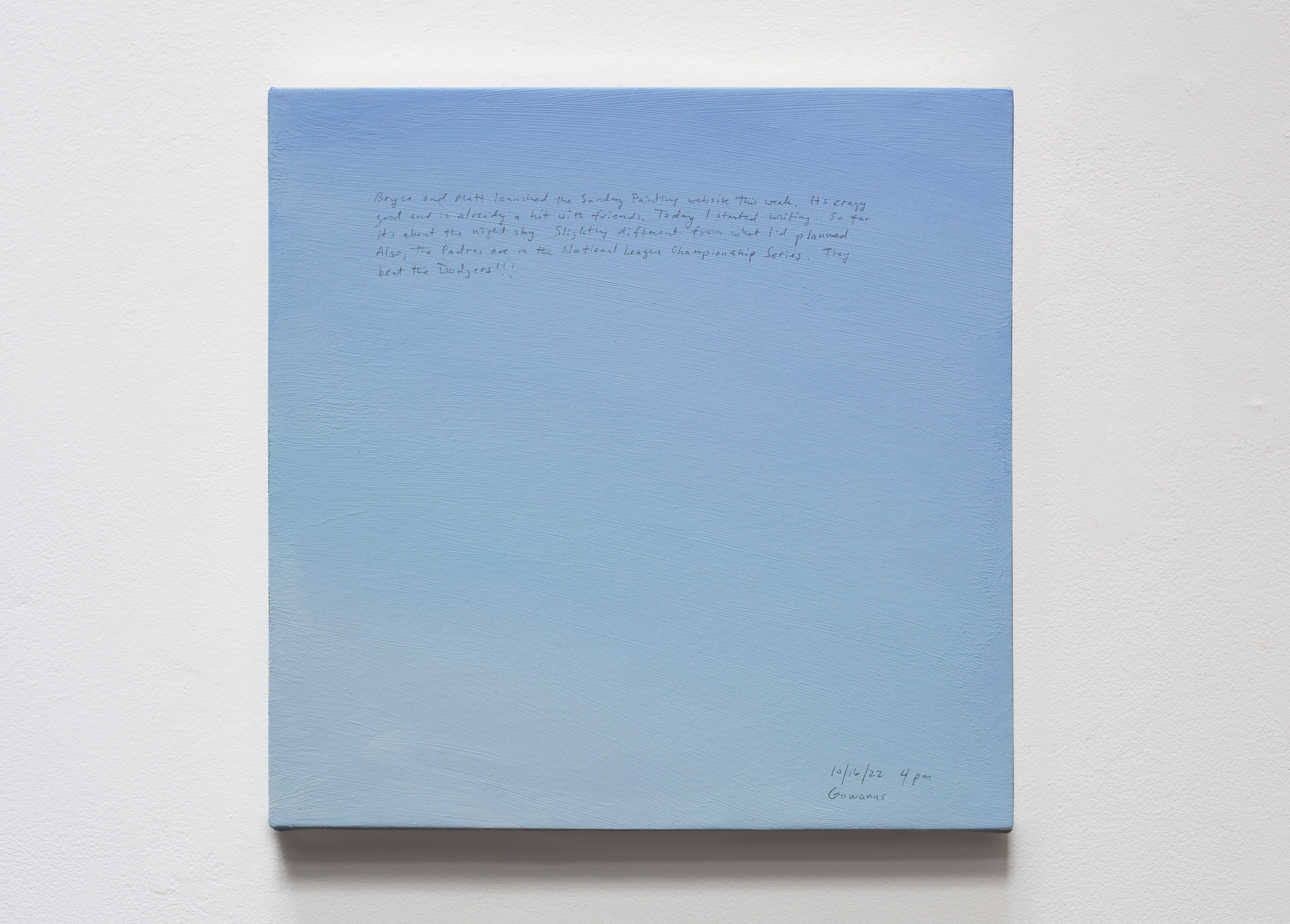 A 14 × 14 inch, acrylic painting of the sky. A journal entry is handwritten on the painting:

“Bryce and Matt launched the Sunday Painting website this week. It’s crazy good and is already a hit with friends. Today I started writing. So far it’s about the night sky. Slightly different from what I’d planned. Also, the Padres are in the National League Championship Series. They beat the Dodgers!!!

10/16/22 4 pm
Gowanus”