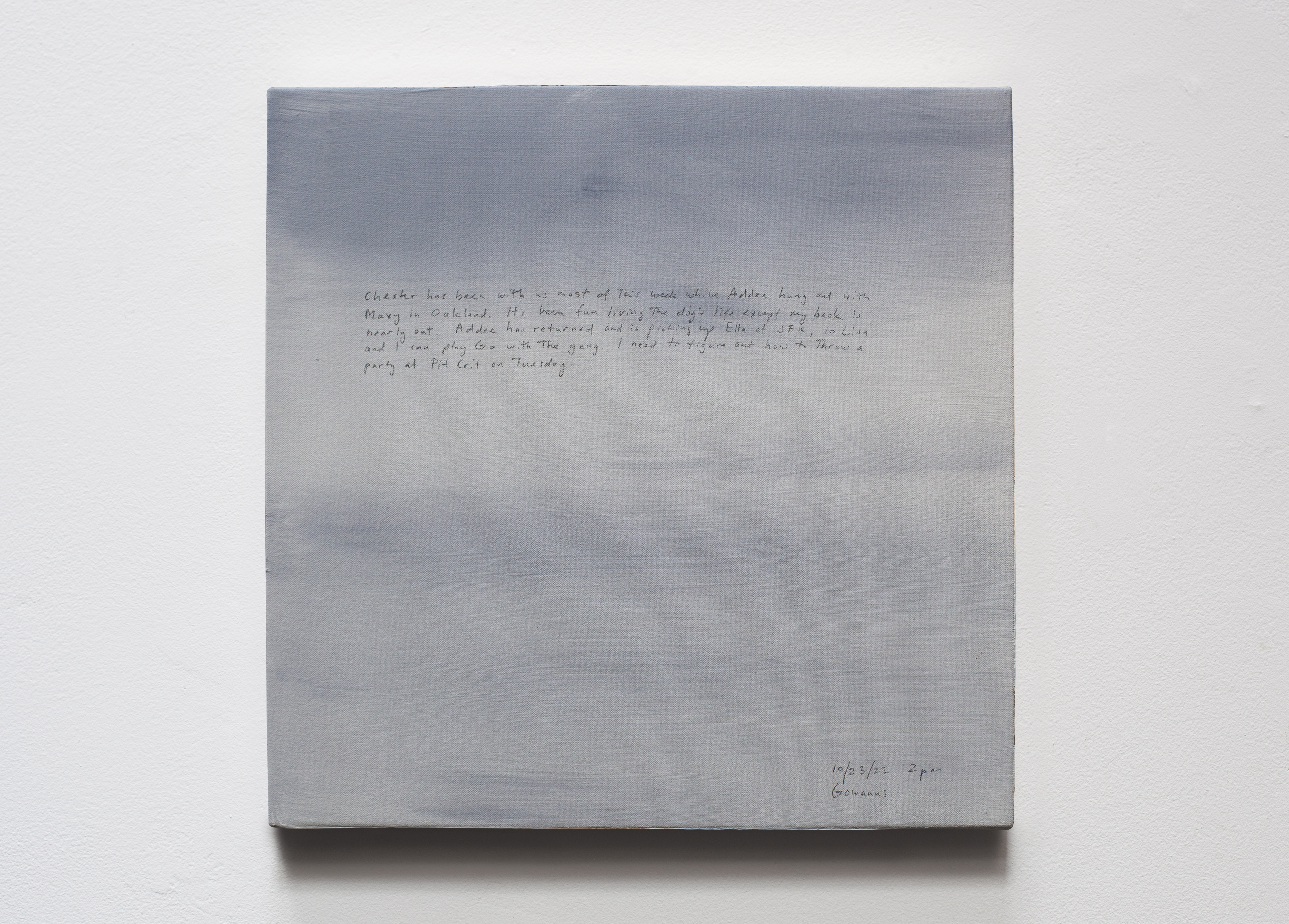 A 14 × 14 inch, acrylic painting of the sky. A journal entry is handwritten on the painting:

“Chester has been with us for most of this week while Addee hung out with Maxy in Oakland. It’s been fun living the dog’s life except my back is nearly out. Addee has returned and is picking up Ella at JFK, so Lisa and I can play Go with the gang. I need to figure out how to throw a party at Pit Crit on Tuesday.

10/23/22 2 pm
Gowanus”