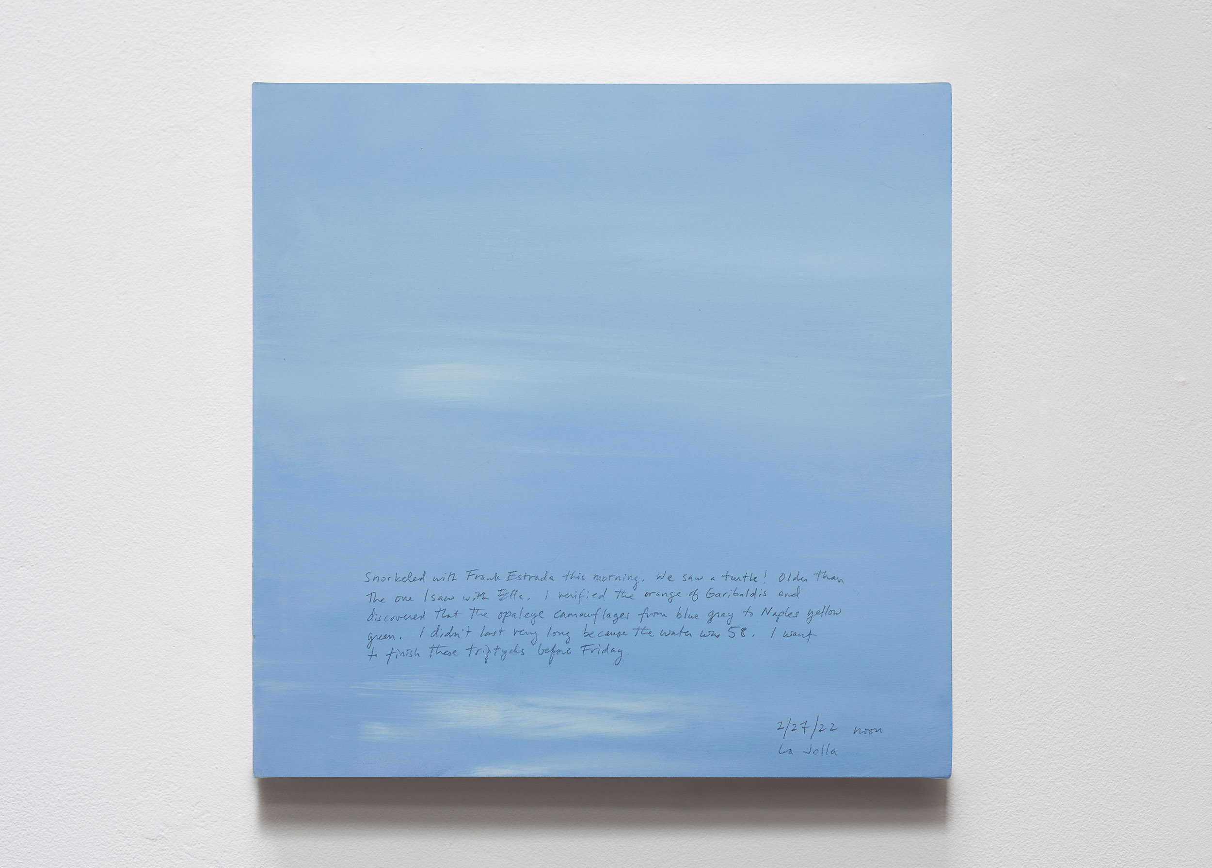 A 14 × 14 inch, acrylic painting of the sky. A journal entry is handwritten on the painting:

“Snorkeled with Frank Estrada this morning. We saw a turtle! Older than the one I saw with Ella. I verified the orange of Garibaldis and discovered that the opaleye camouflages from blue gray to Naples yellow green. I didn’t last very long because the water was 58. I want to finish these triptychs before Friday.

2/27/22 noon
La Jolla”