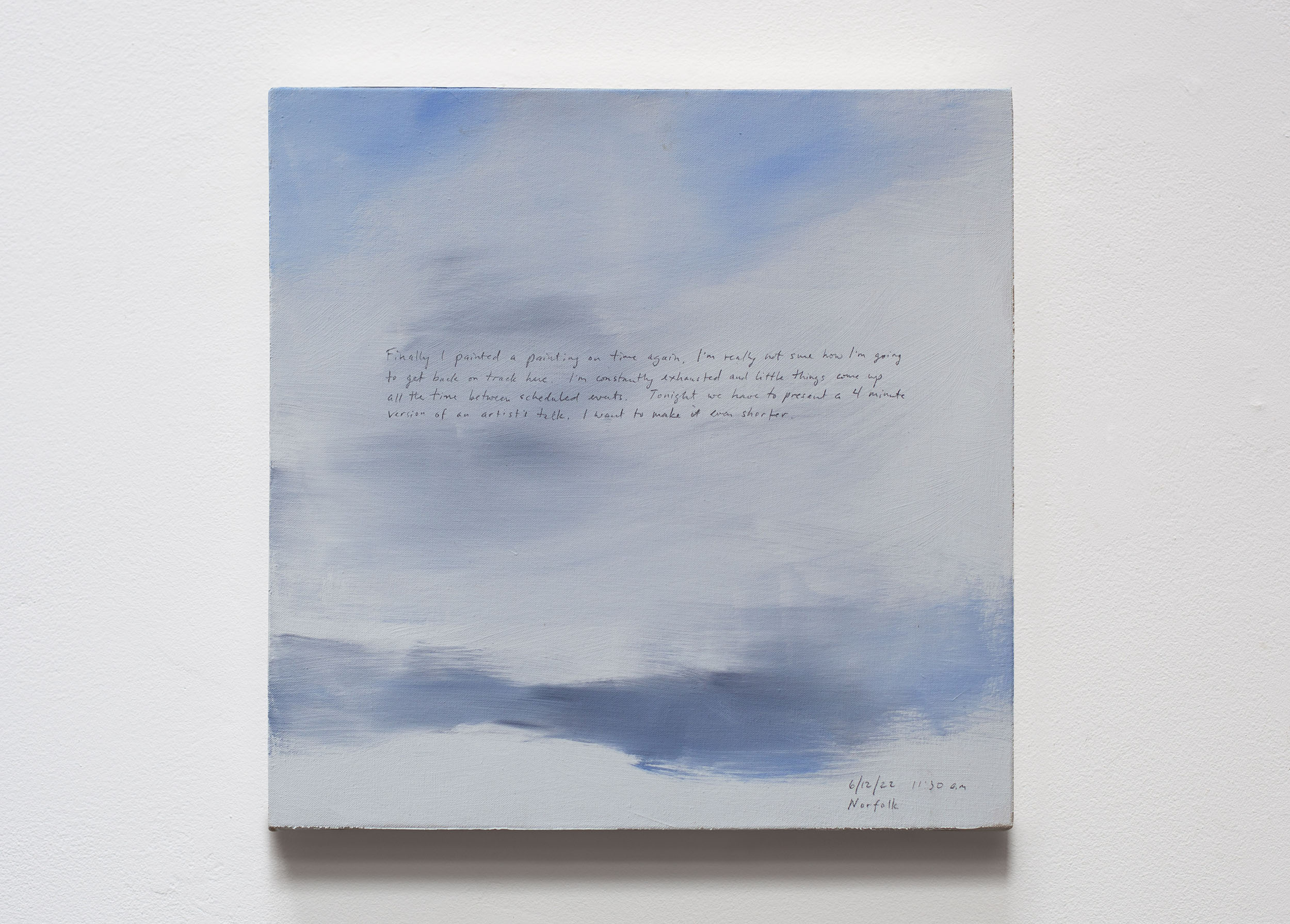 A 14 × 14 inch, acrylic painting of the sky. A journal entry is handwritten on the painting:

“Finally, I painted a painting on time again. I’m really not sure how I’m going to get back on track here. I’m constantly exhausted and little things come up all the time in between scheduled events. Tonight we have to present a 4 minute version of an artist’s talk. I want to make it even shorter.

6/12/22 11:30 a.m
Norfolk”