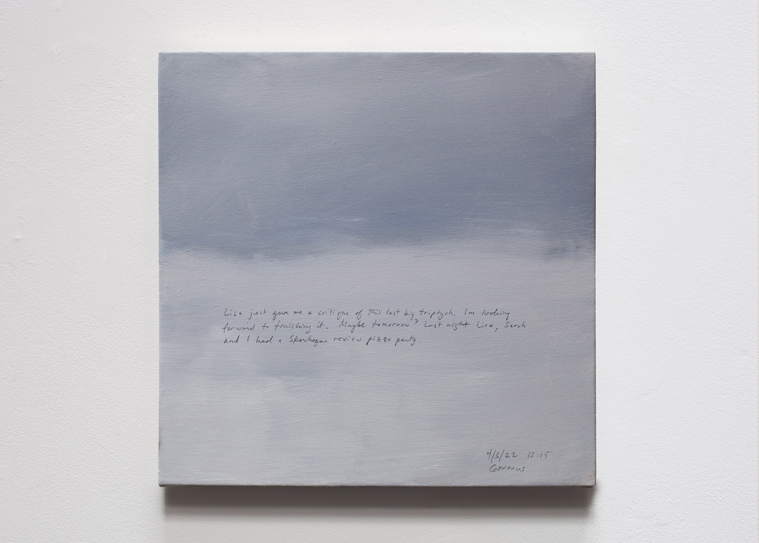 A 14 × 14 inch, acrylic painting of the sky. A journal entry is handwritten on the painting:

“Lisa just gave me a critique of this last big triptych. I’m looking forward to finishing it. Maybe tomorrow? Last night Lisa, Sarah and I had a Skowhegan review pizza party.

4/3/22 12:15
Gowanus”