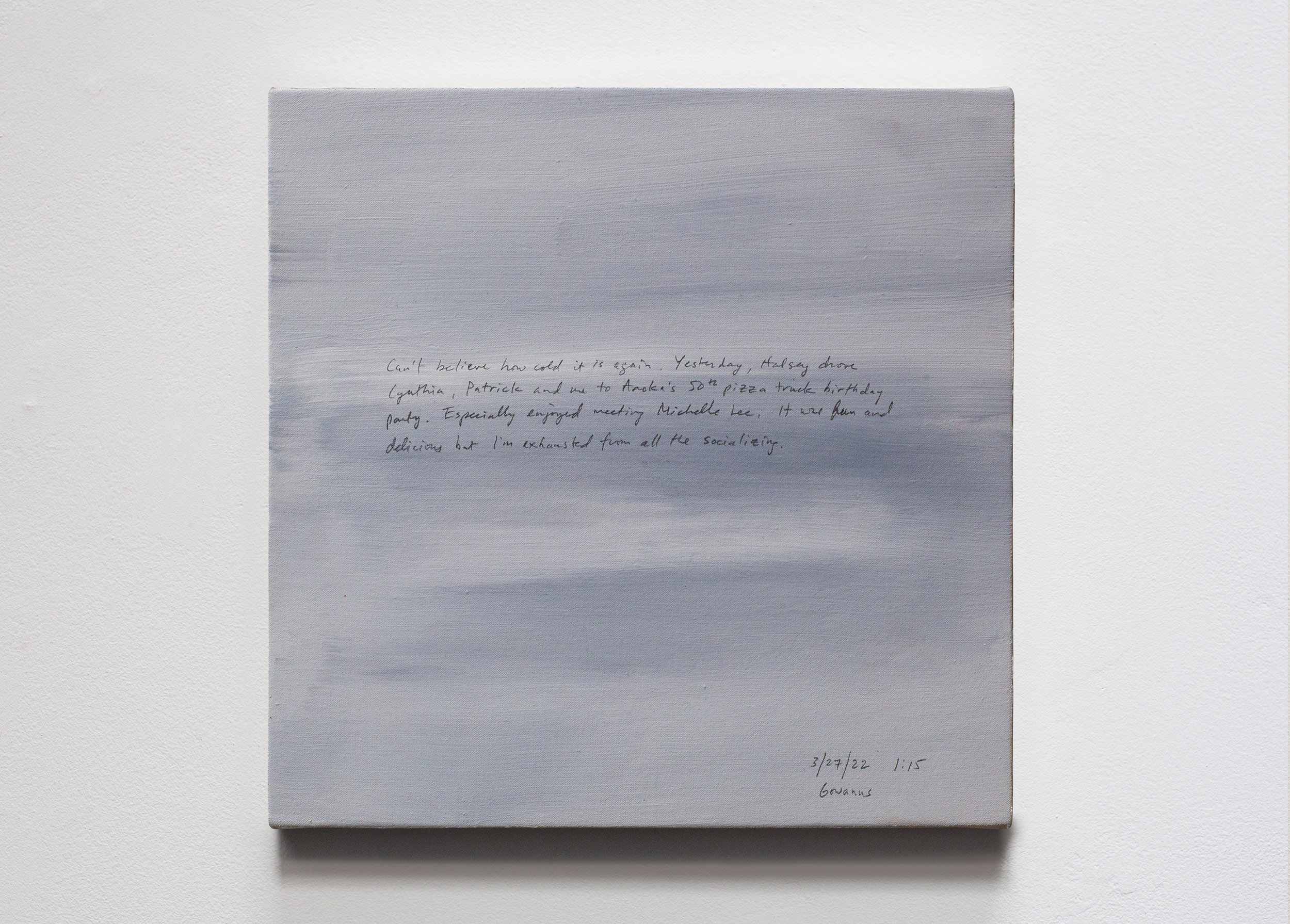 A 14 × 14 inch, acrylic painting of the sky. A journal entry is handwritten on the painting:

“Can’t believe how cold it is again. Yesterday, Halsey drove Cynthia, Patrick and me to Anoka’s 50th pizza truck birthday party. Especially enjoyed meeting Michelle Lee. It was fun and delicious but I’m exhausted from all the socializing.

3/27/22 1:15
Gowanus”