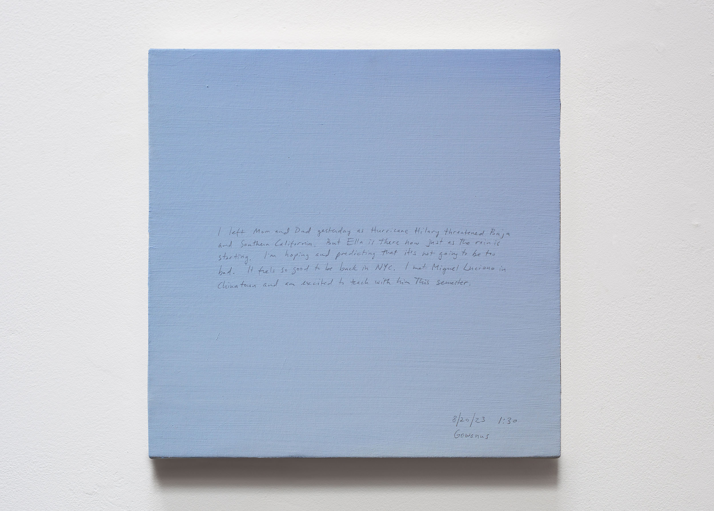 A 14 × 14 inch, acrylic painting of the sky. A journal entry is handwritten on the painting:

“I left Mom and Dad yesterday as Hurricane Hilary threatened Baja and Southern California. But Ella is there now just as the rain is starting. I’m hoping and predicting that it’s not going to be too bad. It feels so good to be back in NYC. I met Miguel Luciano in Chinatown and am excited to teach with him this semester.

8/20/23 1:30
Gowanus”
