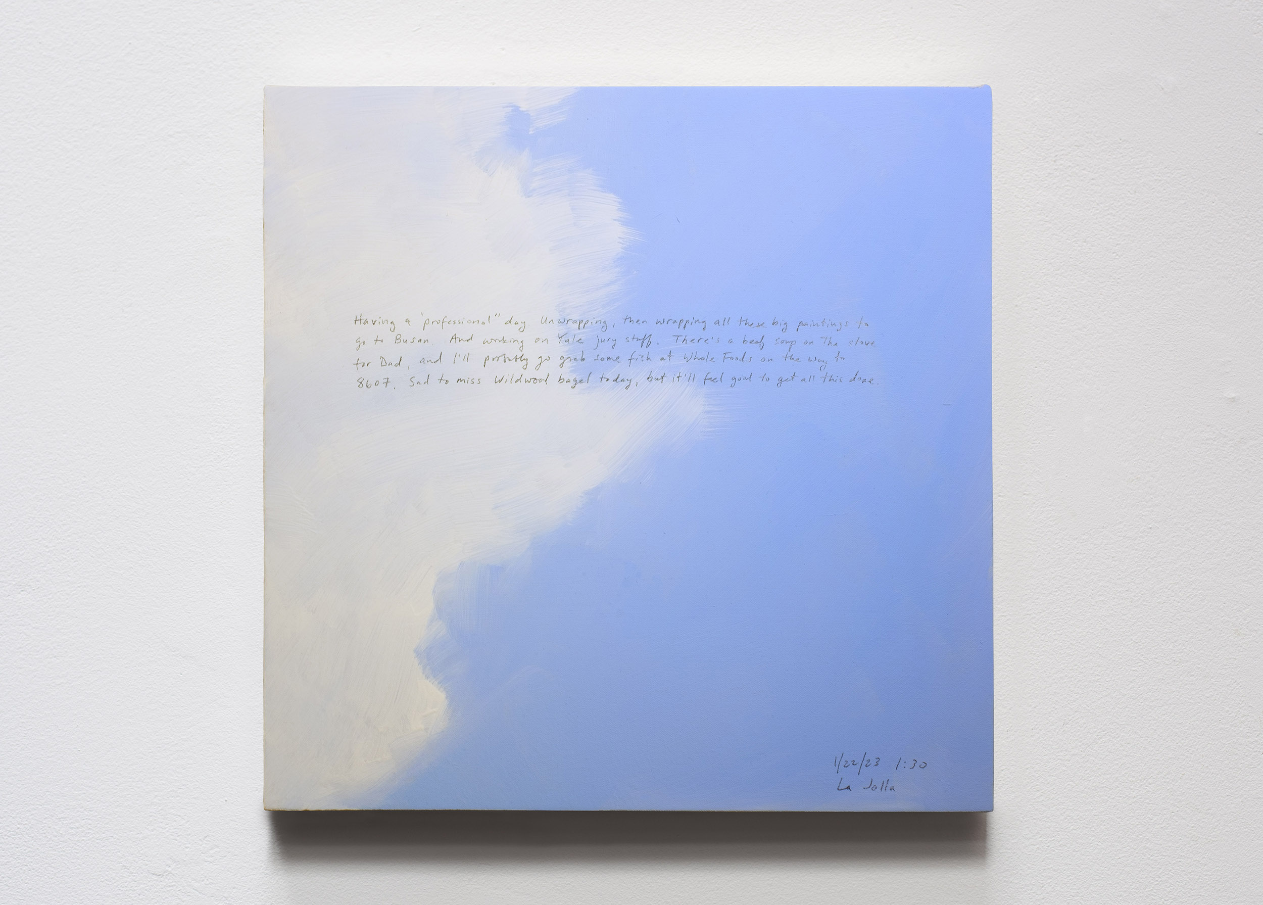 A 14 × 14 inch, acrylic painting of the sky. A journal entry is handwritten on the painting:

“Having a “professional” day. Unwrapping, then wrapping all these big paintings to go to Busan. And working on Yale jury stuff. There’s a beef soup on the stove for Dad, and I’ll probably go grab some fish at Whole Foods on the way to 8607. Sad to miss Wildwood bagel today, but it’ll feel good to get all this done.

1/22/23 1:30
La Jolla”