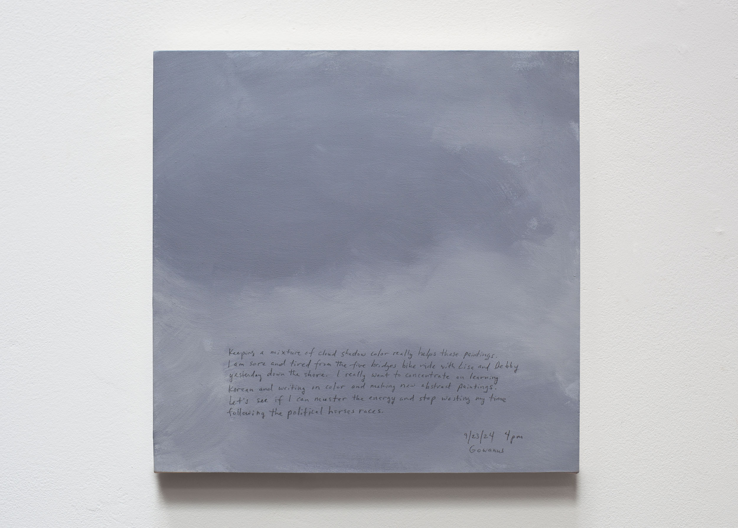 A 14 × 14 inch, acrylic painting of the sky. A journal entry is handwritten on the painting:

“Keeping a mixture of cloud shadow color really helps these paintings. I am sore and tired from the five bridges bike ride with Lisa and Debby yesterday down the shore. I really want to concentrate on learning Korean and writing on color and making new abstract paintings. Let’s see if I can muster the energy and stop wasting my time following the political horse races. 

9/23/24 4pm
Gowanus, Brooklyn”
