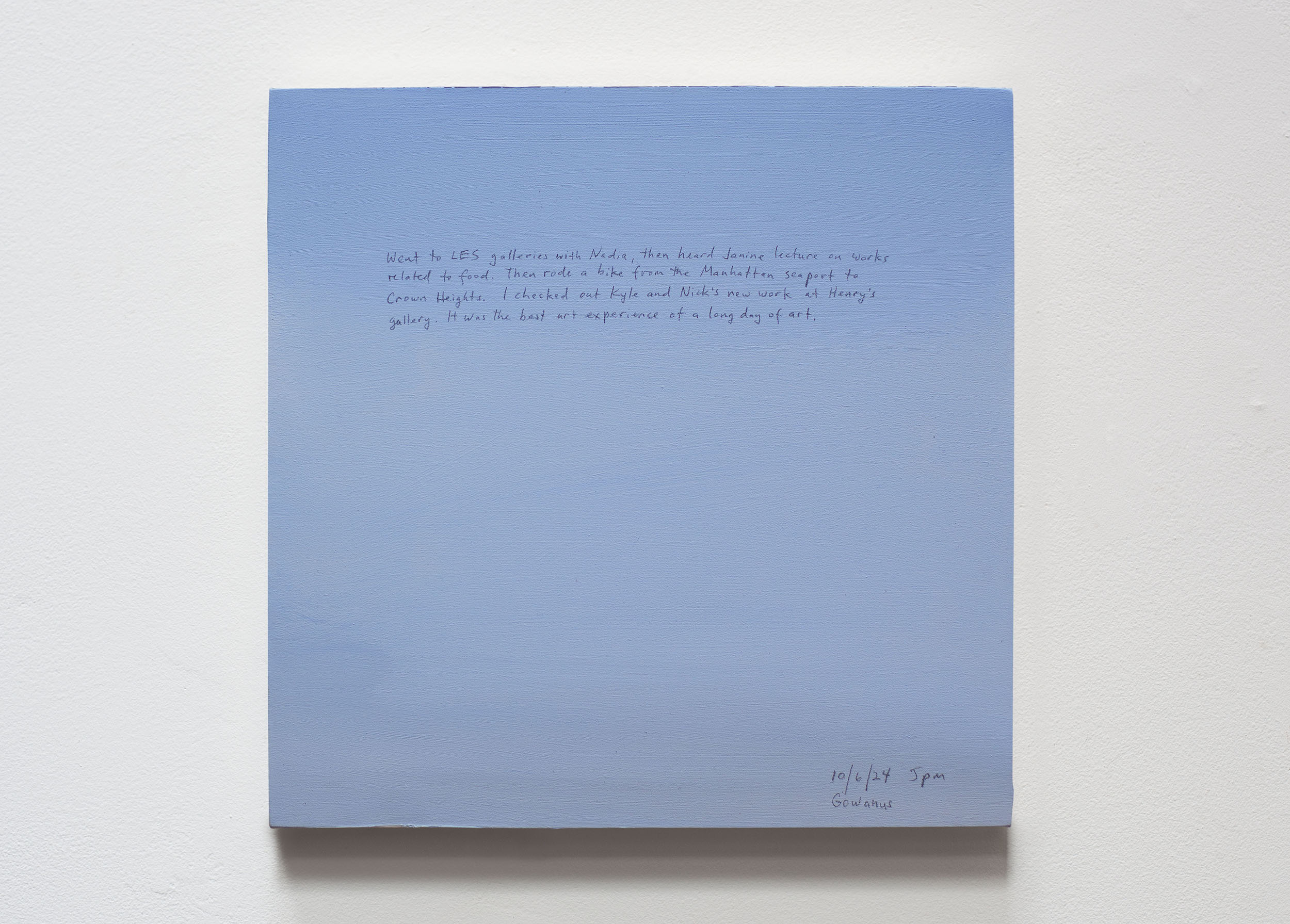 A 14 × 14 inch, acrylic painting of the sky. A journal entry is handwritten on the painting:

“Went to LES galleries with Nadia, then heard Janine lecture on works related to food. Then rode a bike from the Manhattan seaport to Crown Heights. I checked out Kyle and Nick’s new work at Henry’s gallery. It was the best art experience of a long day of art.

10/6/24 5pm
Gowanus, Brooklyn”